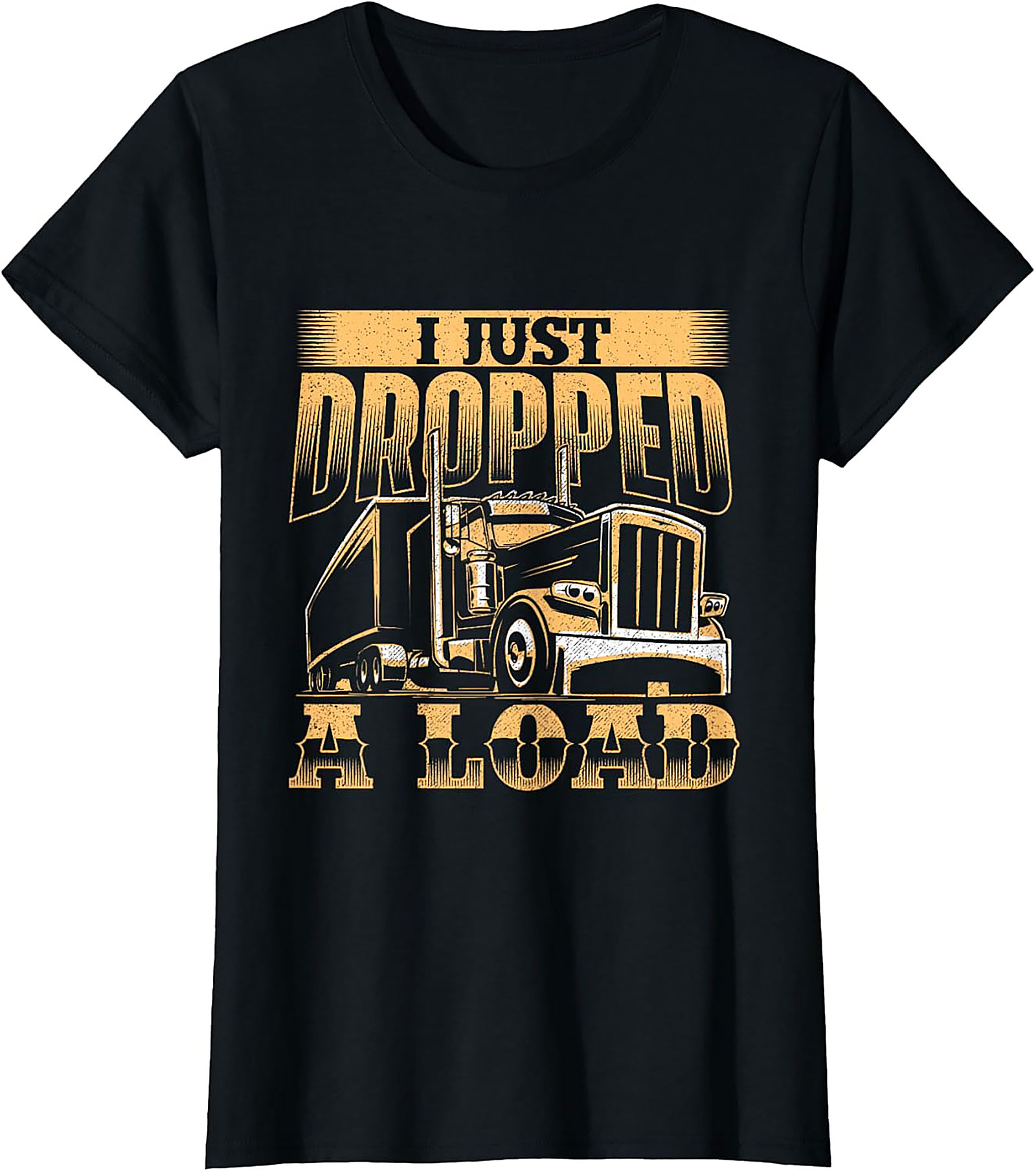 I Just Dropped a Load Funny Trucker Graphic Tee | Big Rig Driver Shirt