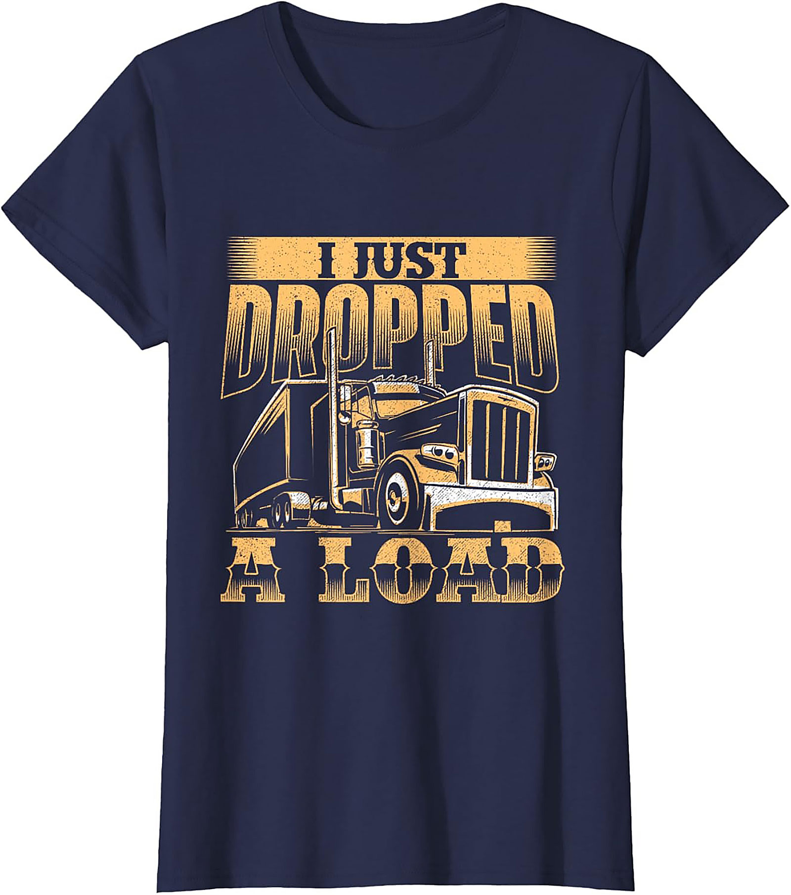 I Just Dropped a Load Funny Trucker Graphic Tee | Big Rig Driver Shirt