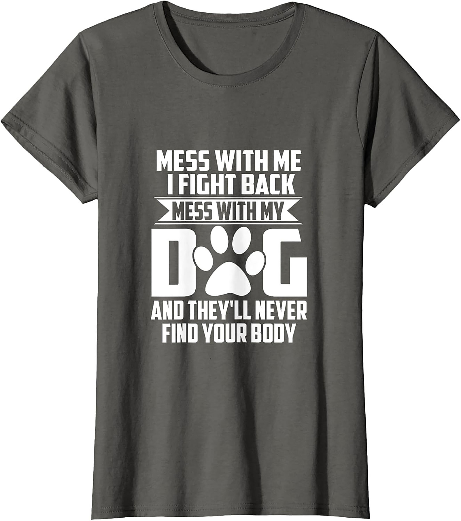 Mess With My Dog And They'll Never Find Your Body Protective Dog Owner Graphic Tee