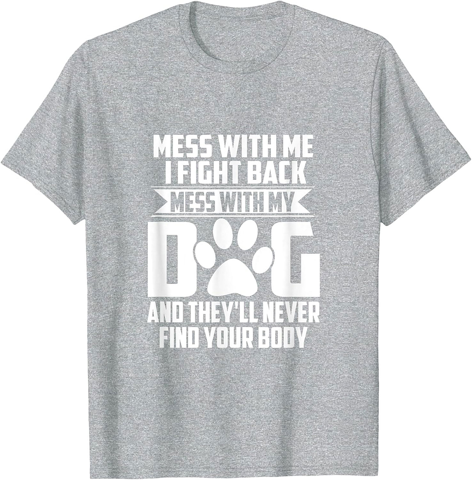 Mess With My Dog And They'll Never Find Your Body Protective Dog Owner Graphic Tee
