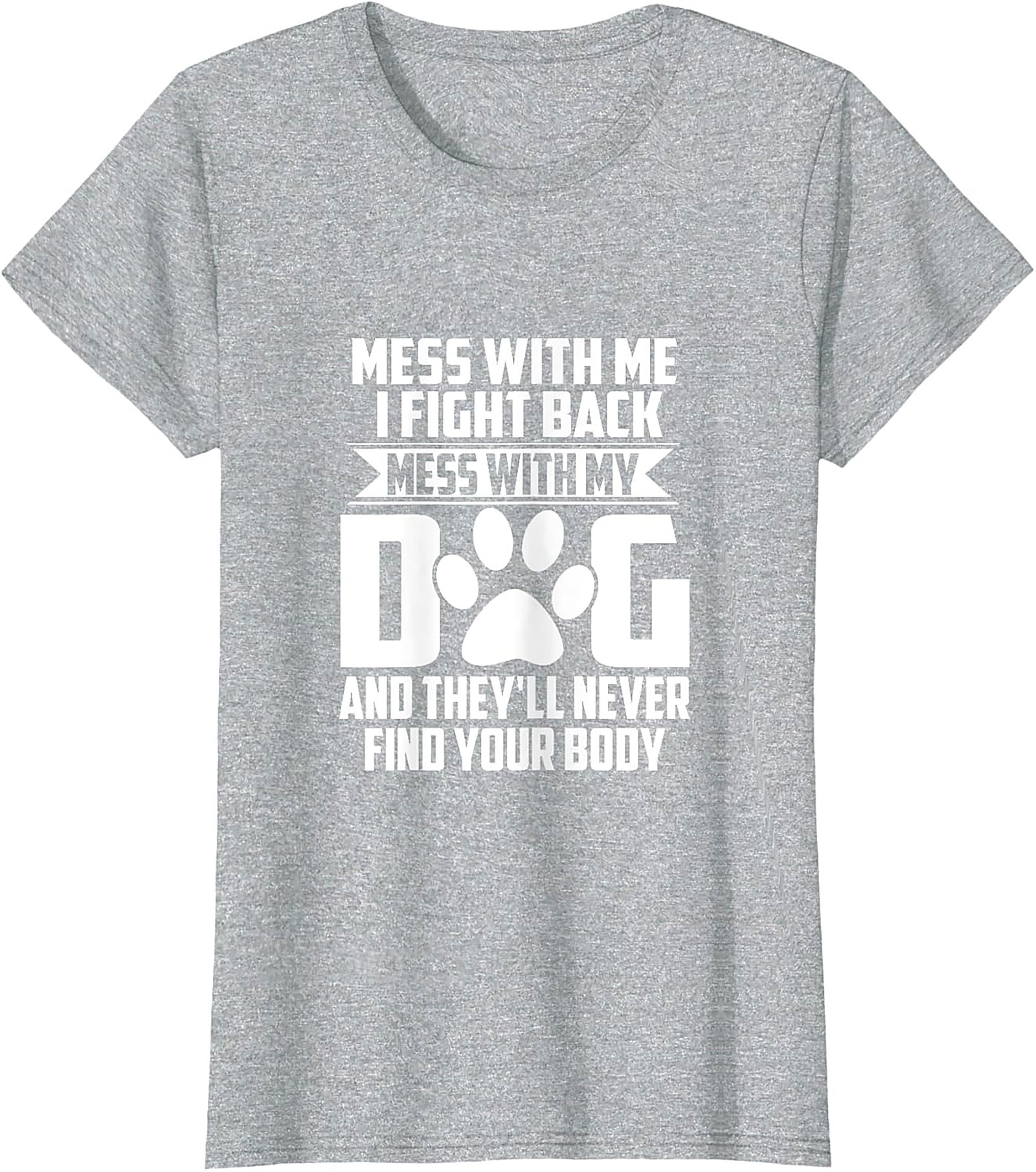 Mess With My Dog And They'll Never Find Your Body Protective Dog Owner Graphic Tee