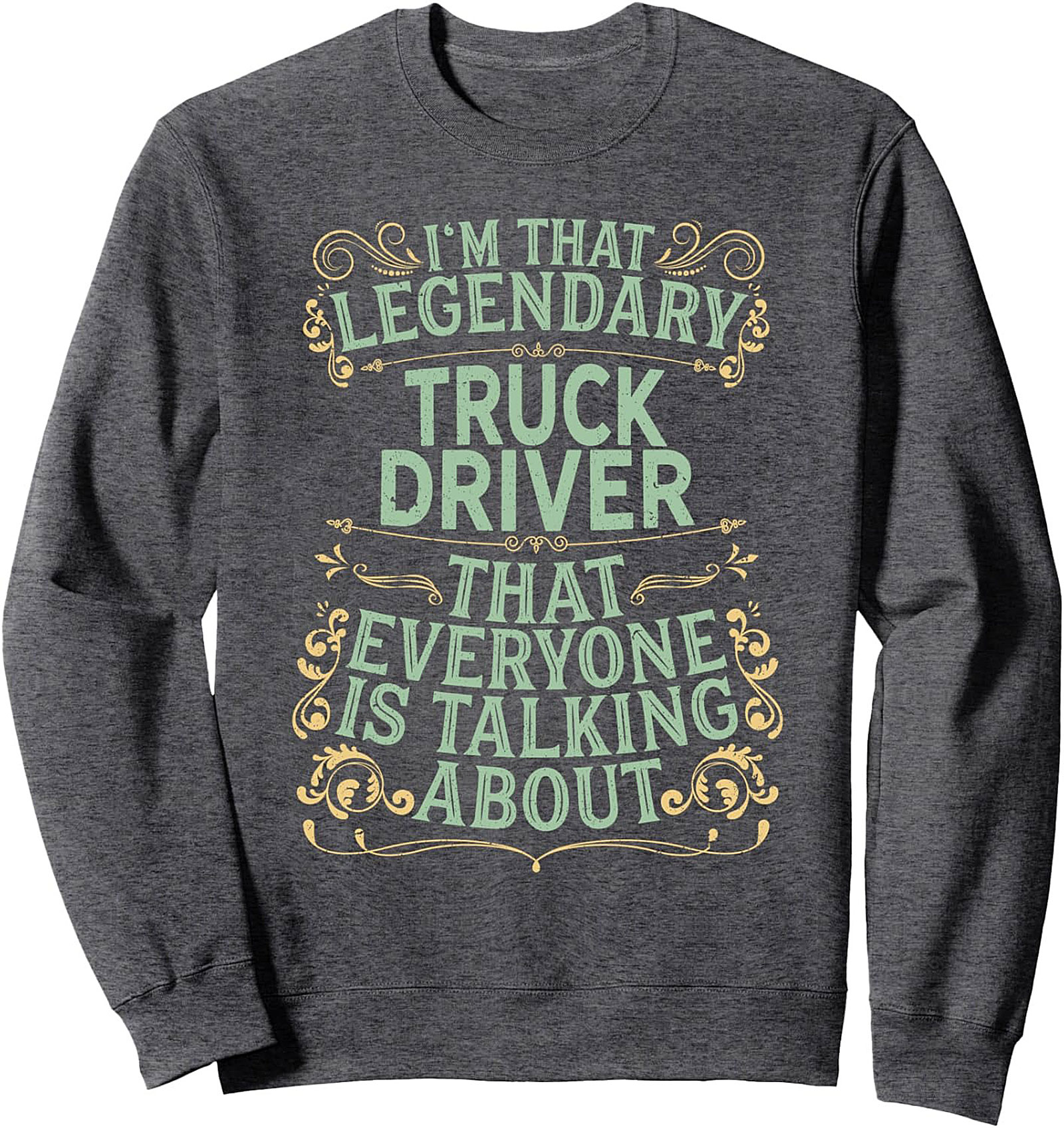 I'm That Legendary Truck Driver Crewneck Sweatshirt | The Talk of the Truck Stop Pullover