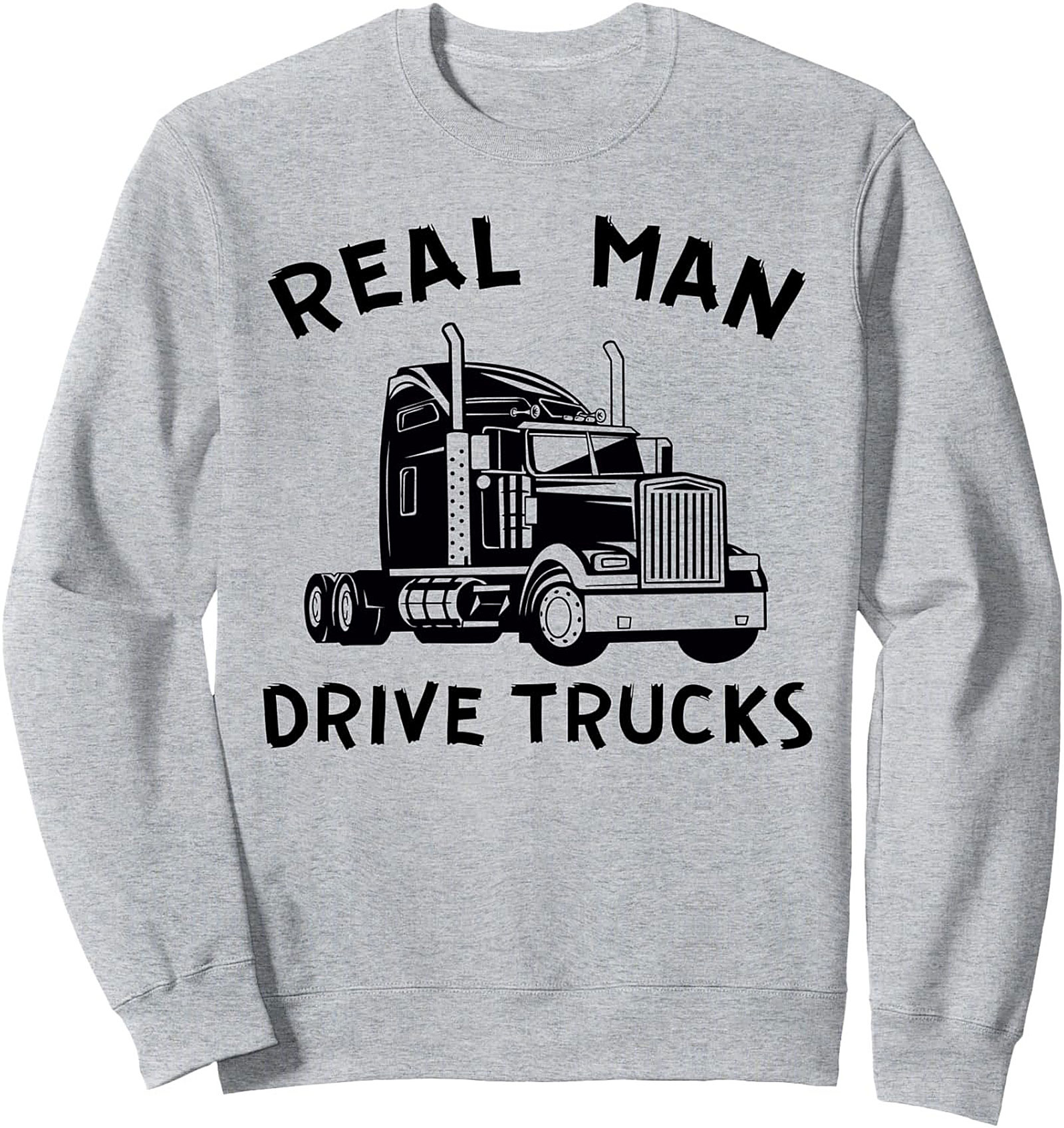 Real Man Drive Trucks Sweatshirt | Heavy Hauler Truck Driver Crewneck Sweatshirt