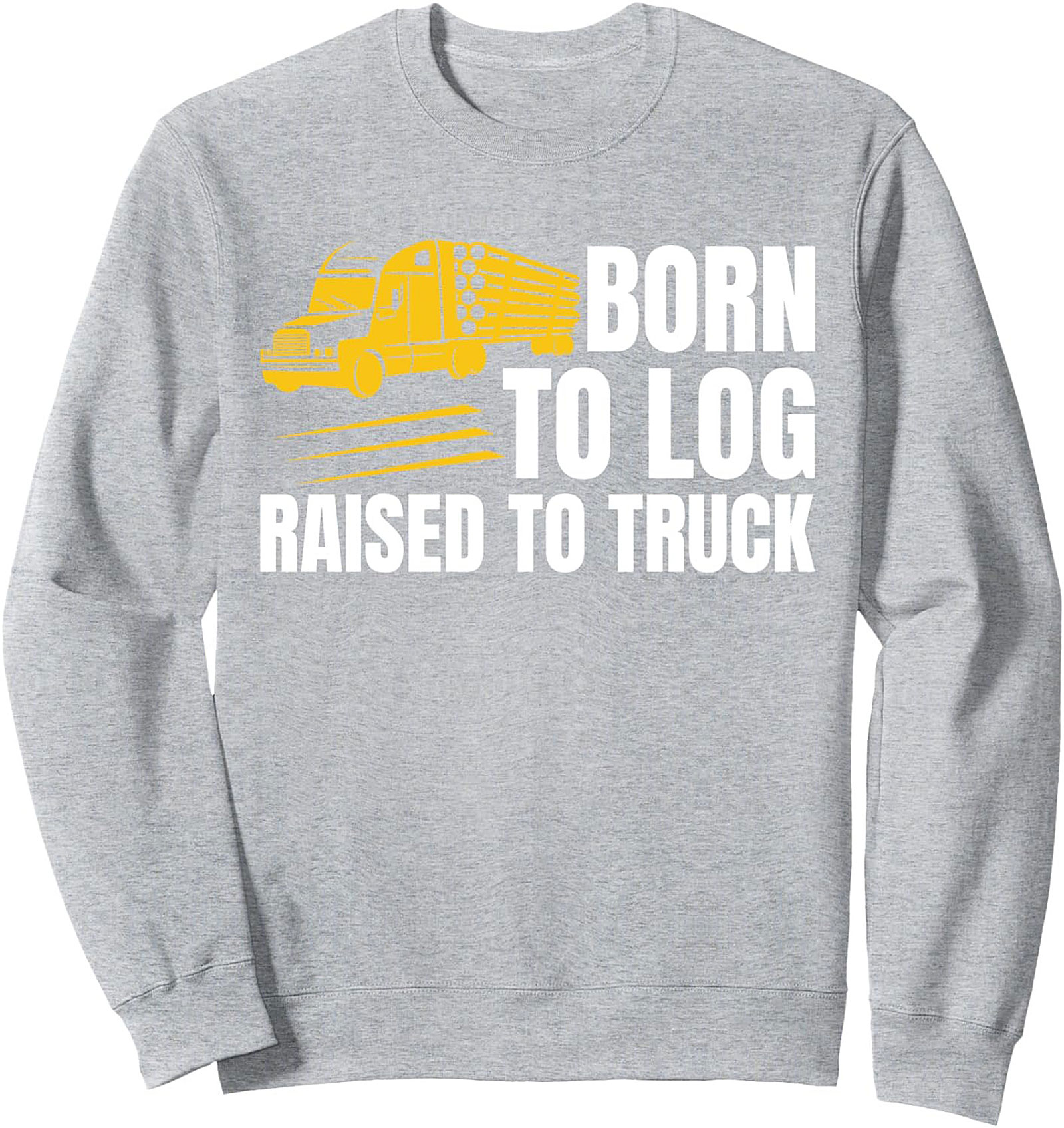 Born To Log Raised To Truck Sweatshirt | Logging Trucker Crewneck Pullover