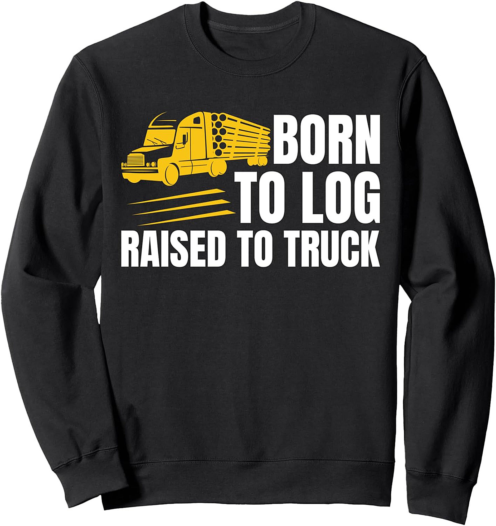 Born To Log Raised To Truck Sweatshirt | Logging Trucker Crewneck Pullover