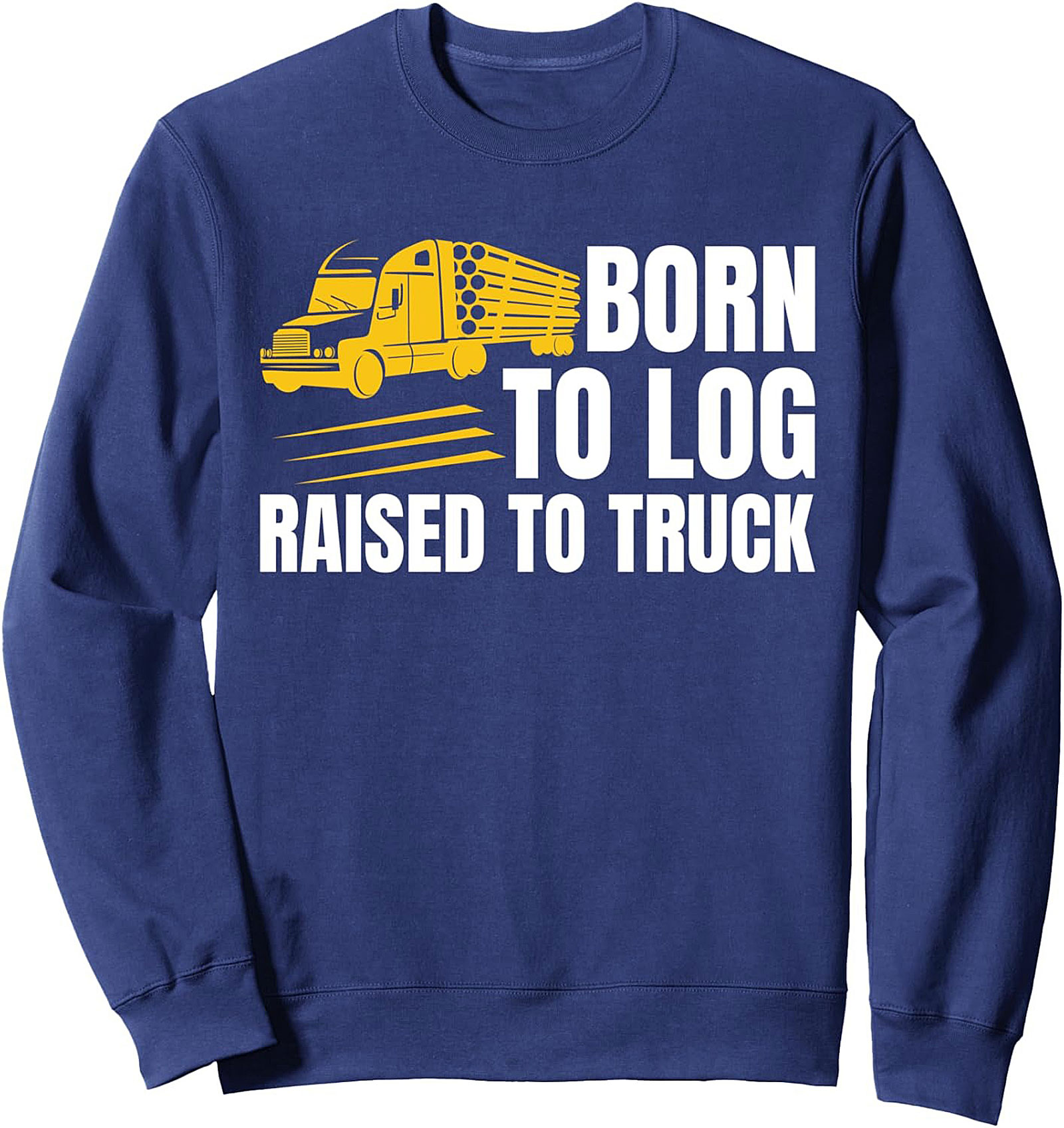 Born To Log Raised To Truck Sweatshirt | Logging Trucker Crewneck Pullover