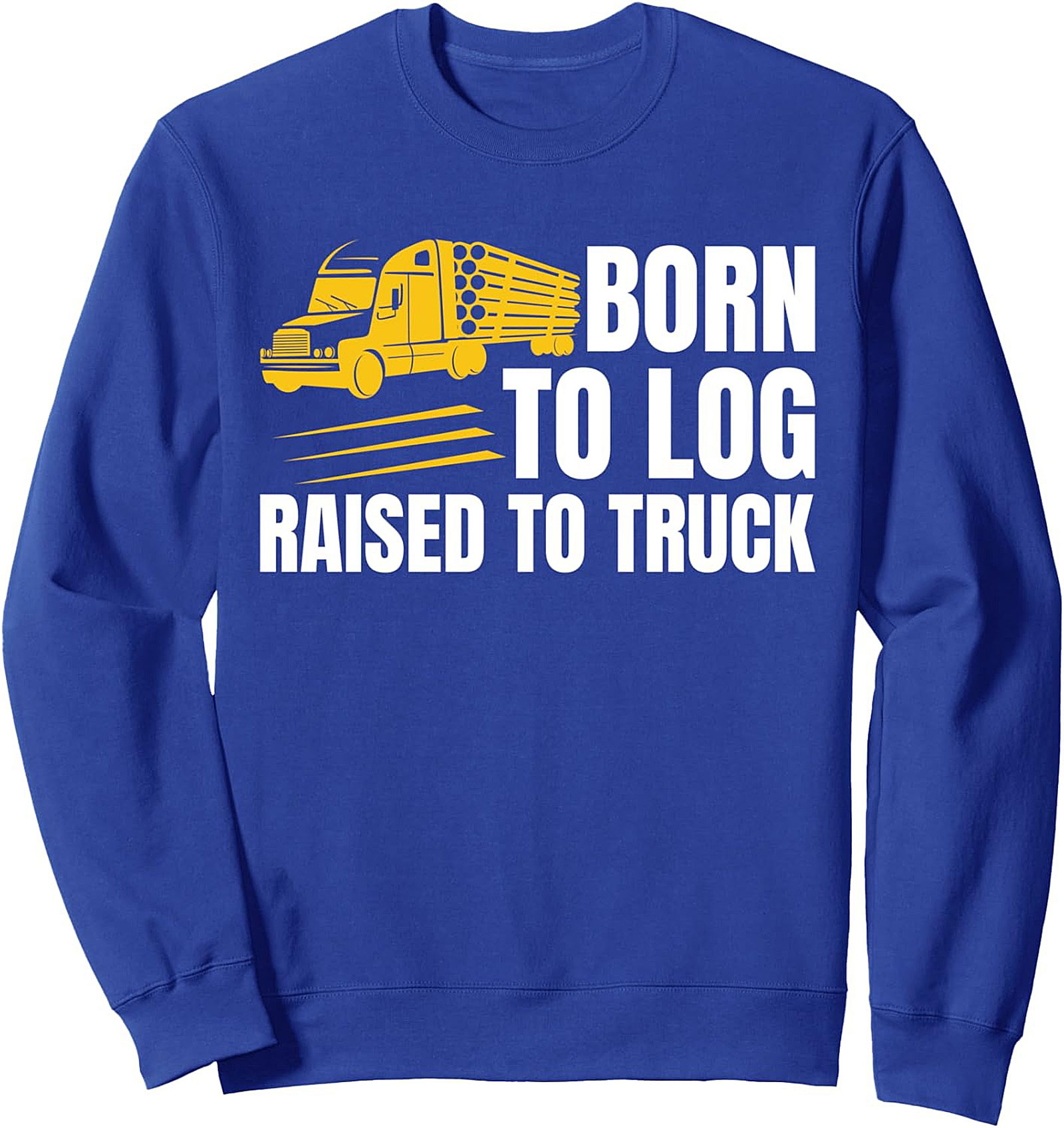 Born To Log Raised To Truck Sweatshirt | Logging Trucker Crewneck Pullover