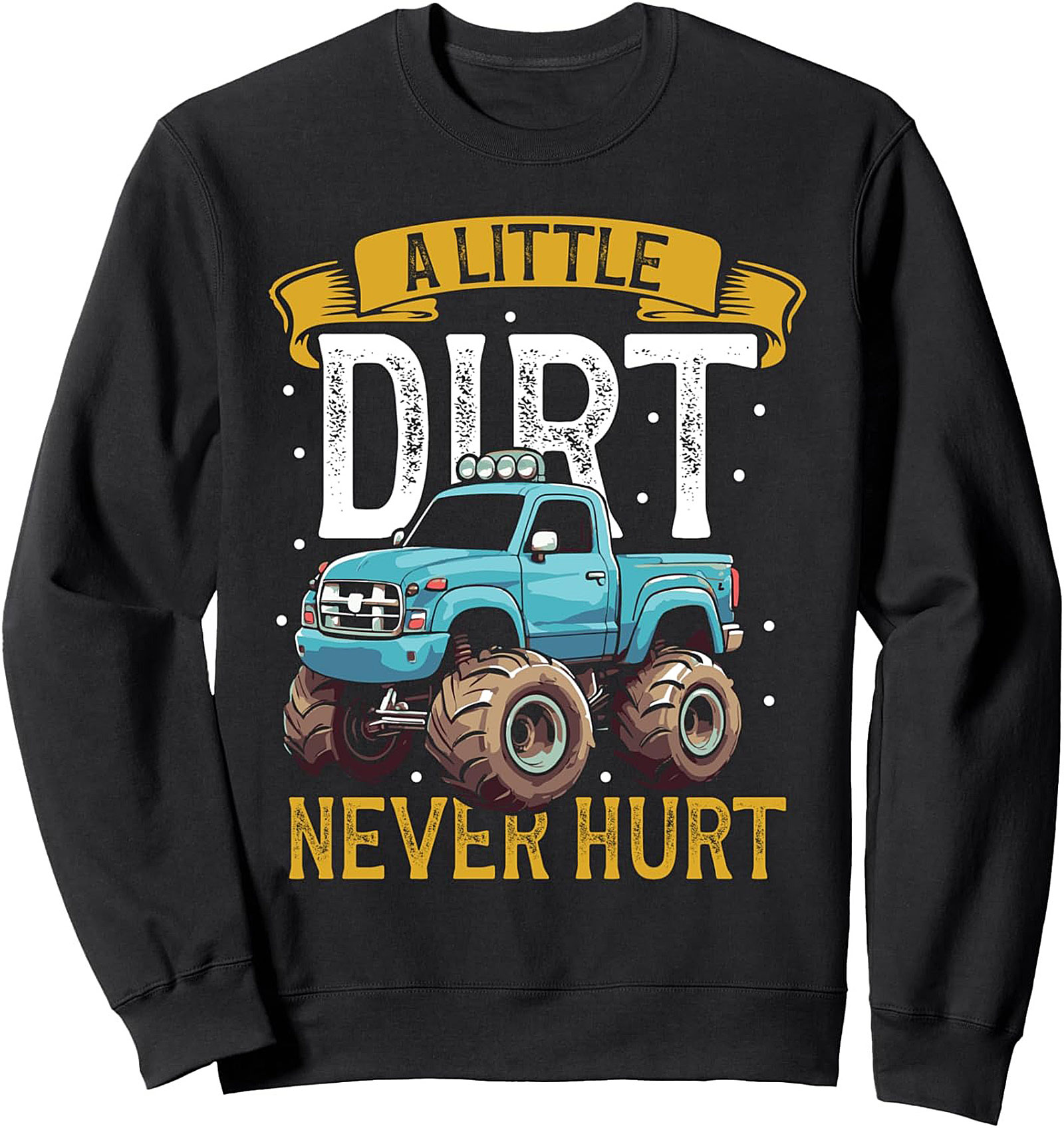 A LITTLE DIRT NEVER HURT MONSTER TRUCK CREWNECK SWEATSHIRT