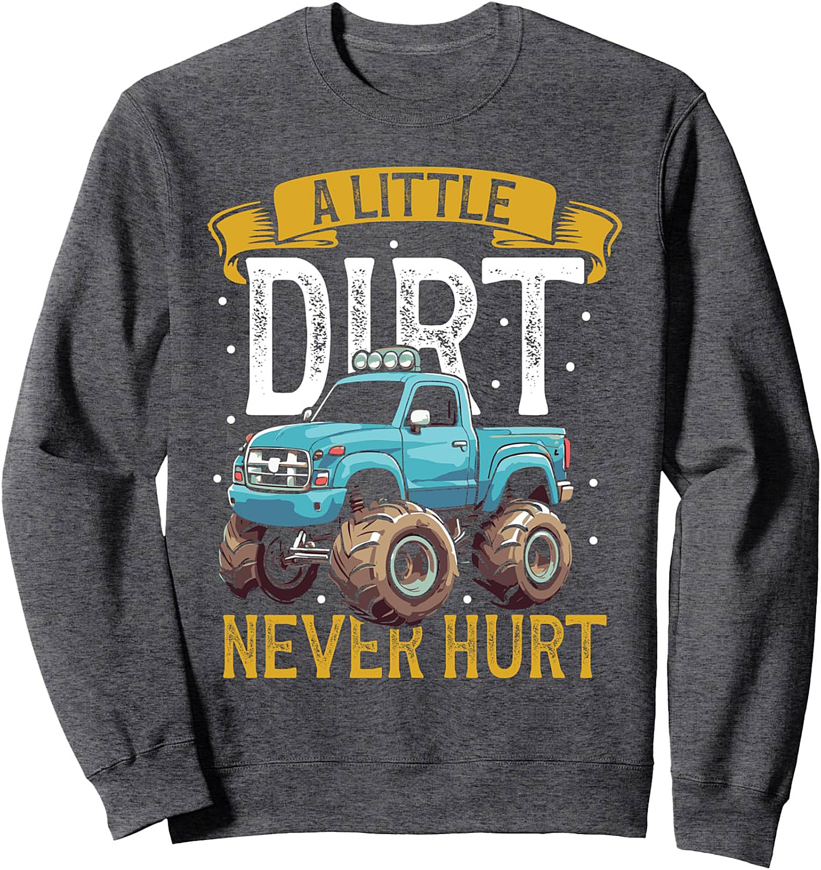 A LITTLE DIRT NEVER HURT MONSTER TRUCK CREWNECK SWEATSHIRT