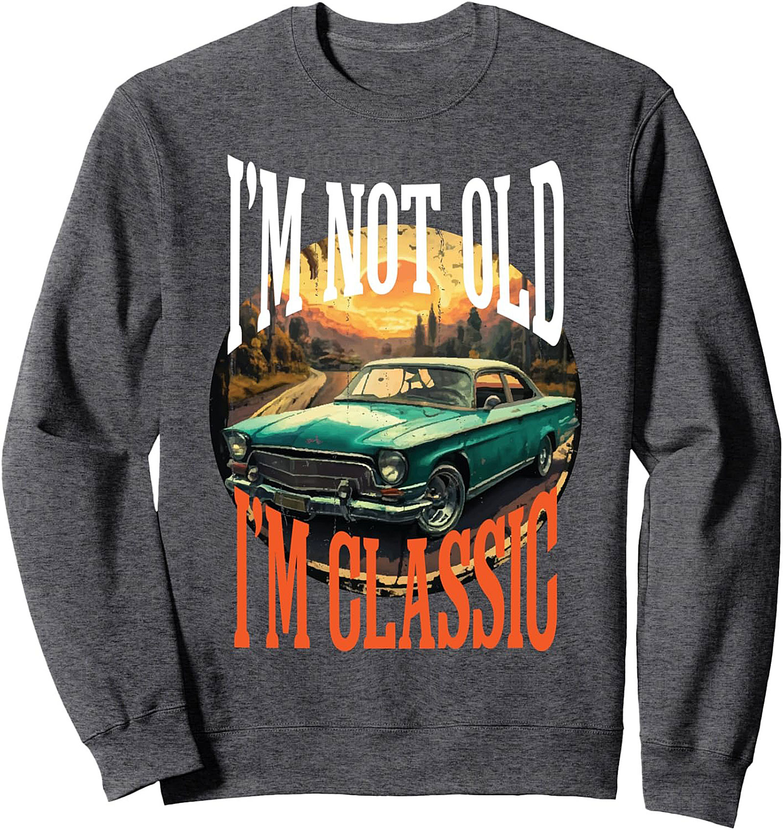 Classic Car Crewneck Sweatshirt I'm Not Old I'm Classic