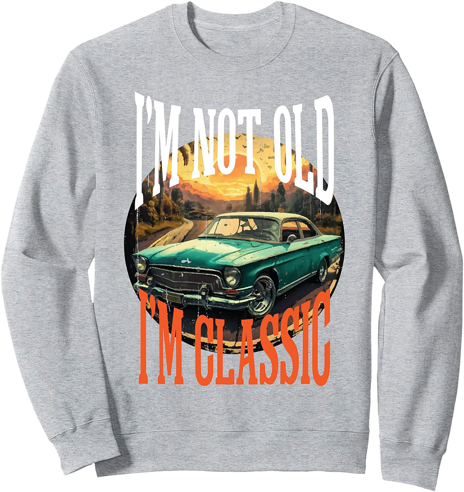 Classic Car Crewneck Sweatshirt I'm Not Old I'm Classic