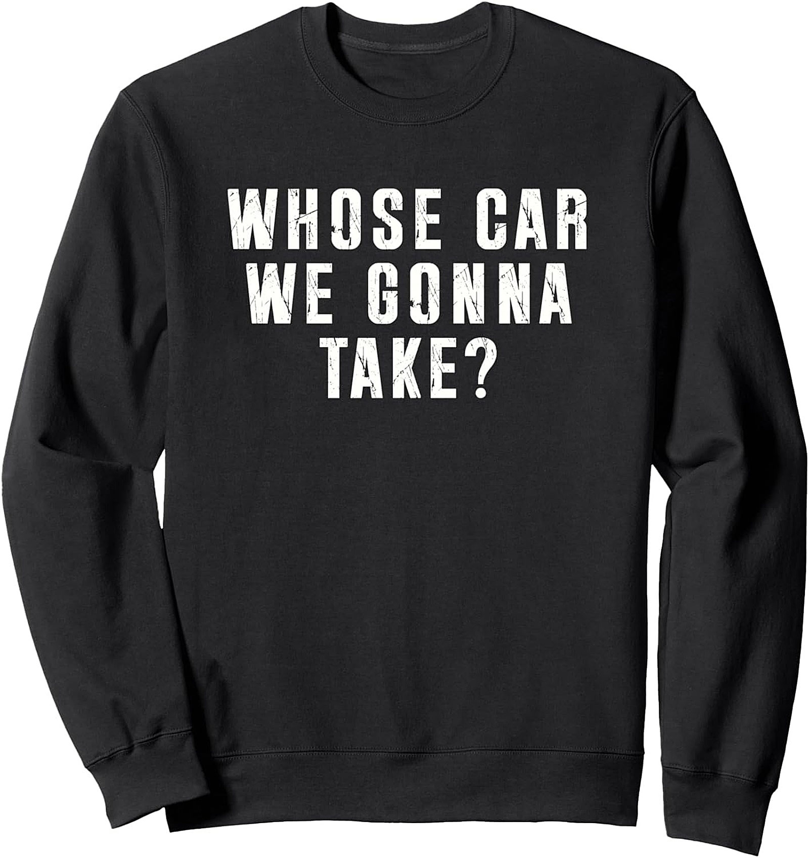 Road Trip Crewneck Sweatshirt Whose Car We Gonna Take