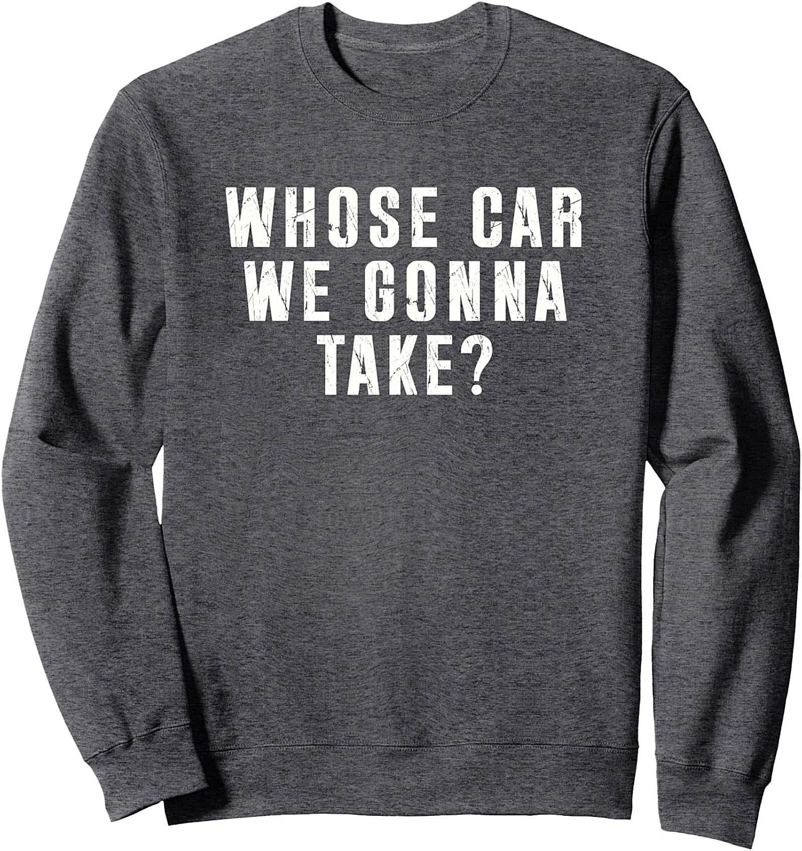 Road Trip Crewneck Sweatshirt Whose Car We Gonna Take