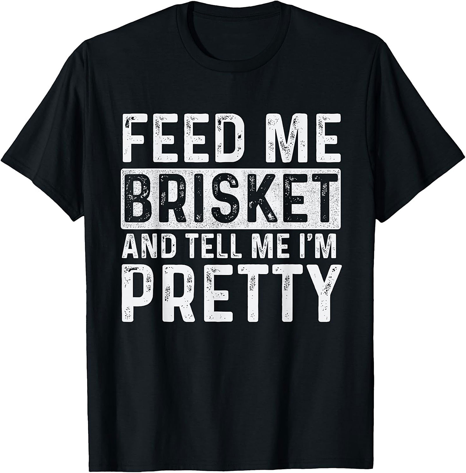 Feed Me Brisket and Tell Me I'm Pretty Brisket T-shirt