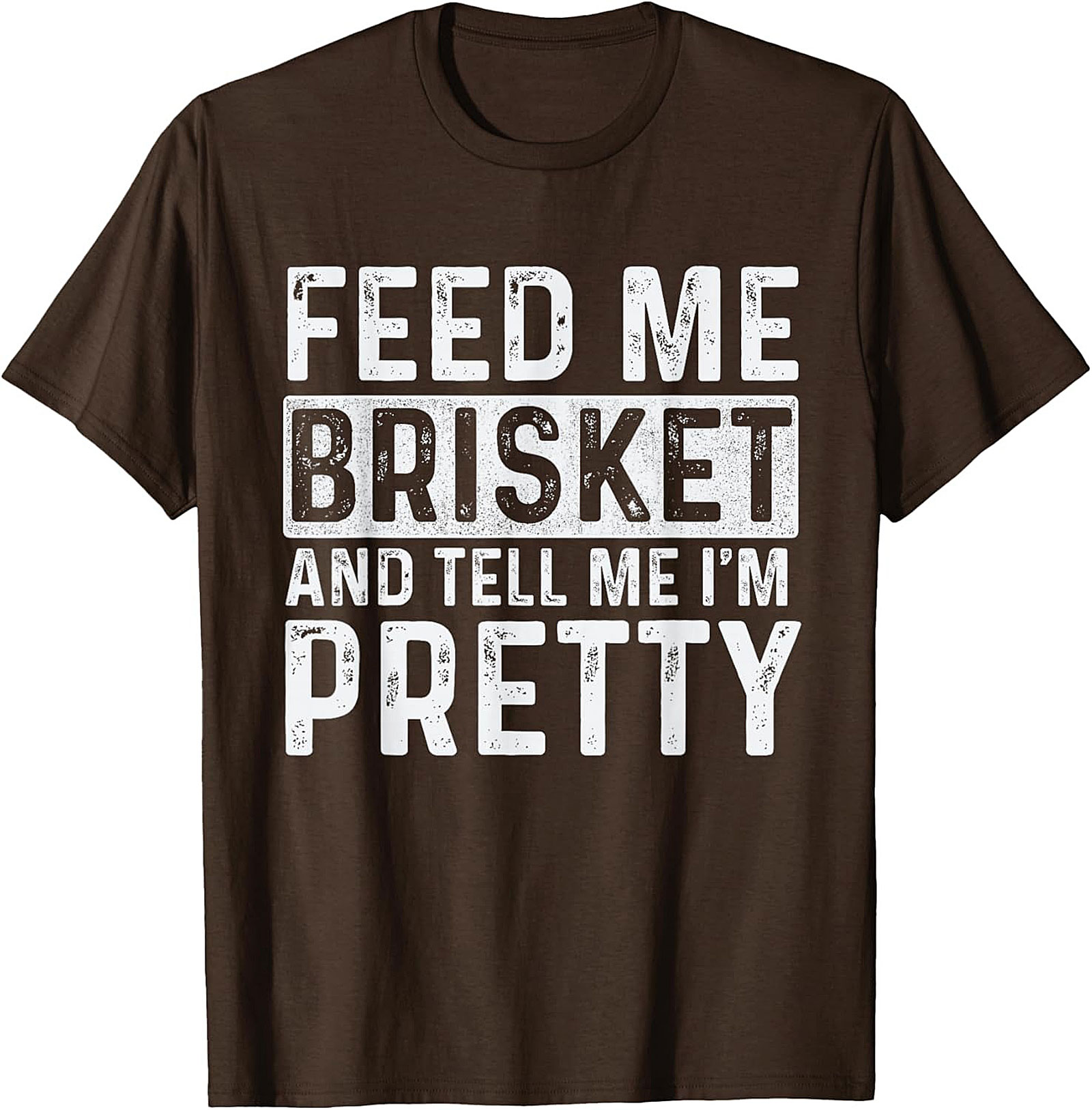 Feed Me Brisket and Tell Me I'm Pretty Brisket T-shirt