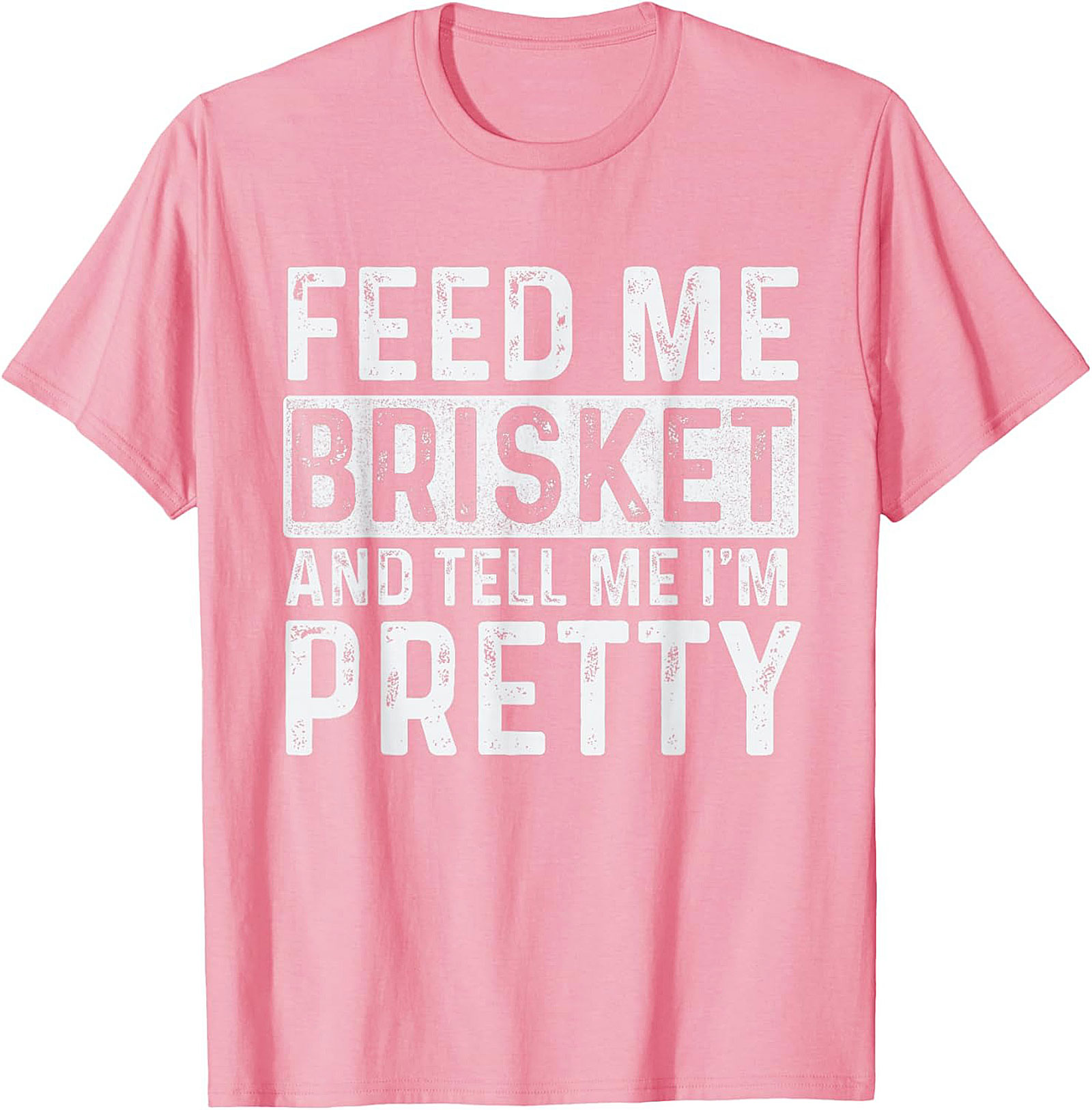 Feed Me Brisket and Tell Me I'm Pretty Brisket T-shirt