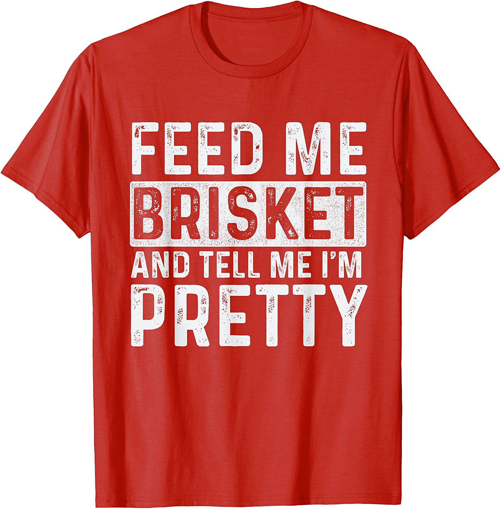 Feed Me Brisket and Tell Me I'm Pretty Brisket T-shirt
