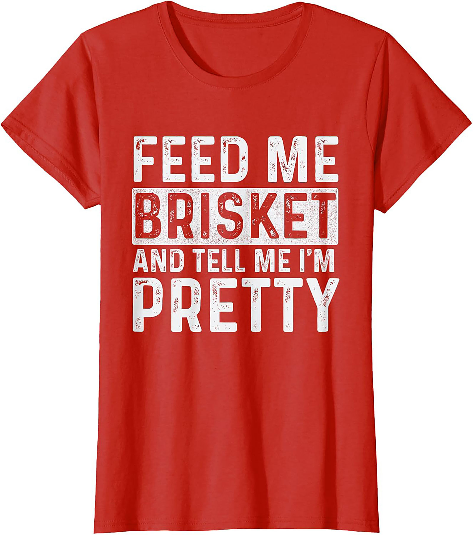 Feed Me Brisket and Tell Me I'm Pretty Brisket T-shirt