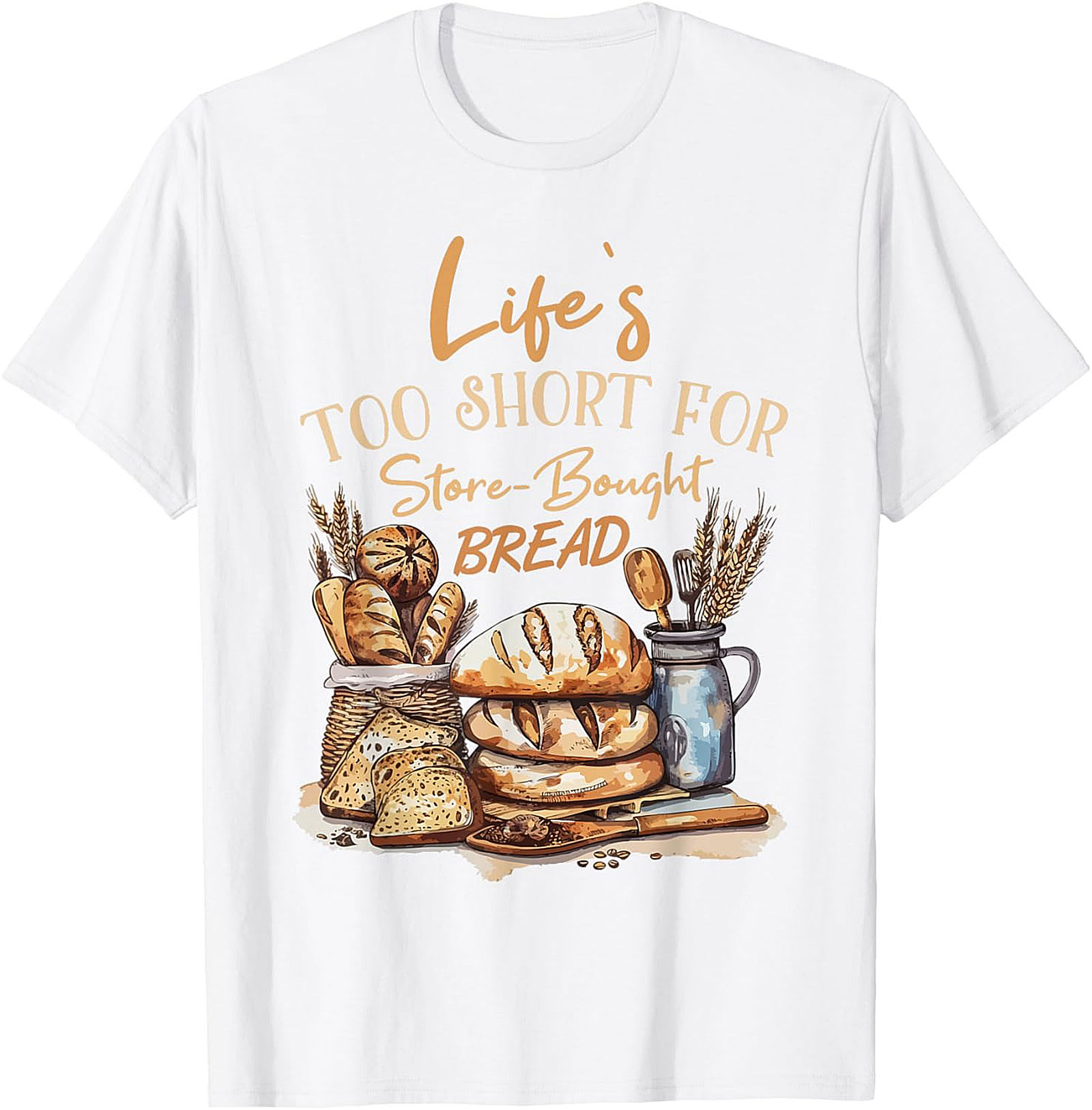  Bread Baker T-shirt - Life's Too Short For Store-Bought