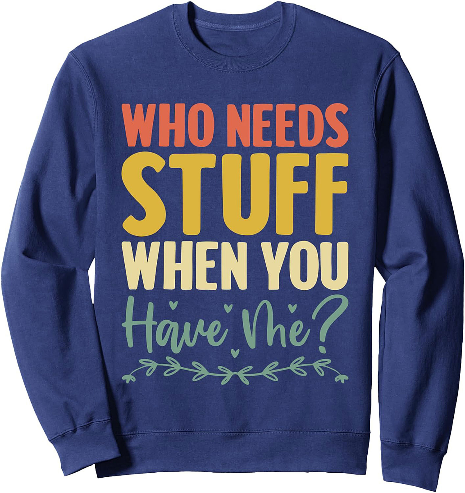 Who Needs Stuff When You Have Me? Funny Sassy Quote Graphic Sweatshirt