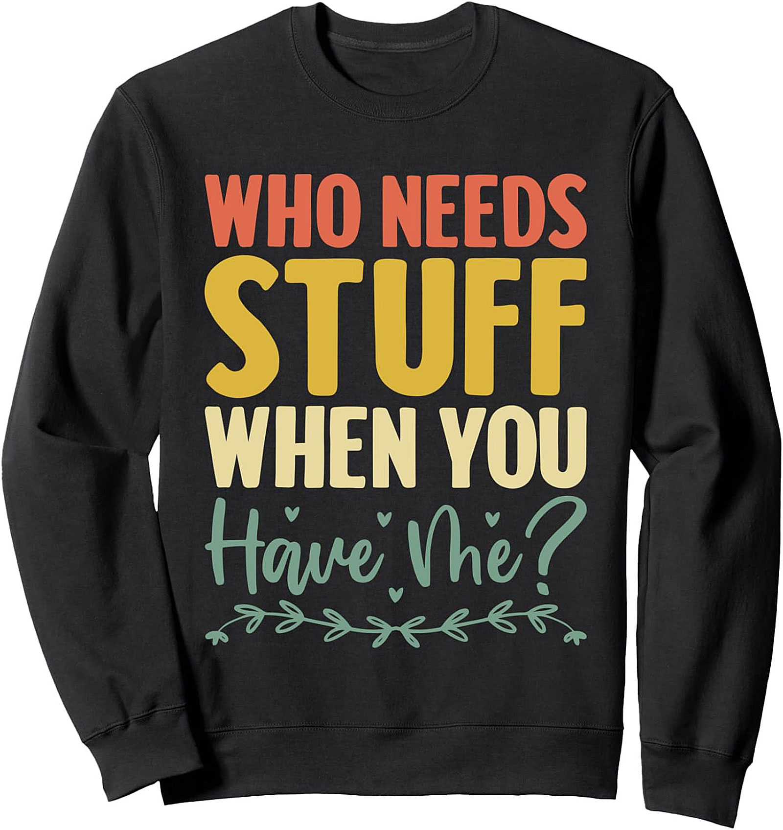 Who Needs Stuff When You Have Me? Funny Sassy Quote Graphic Sweatshirt