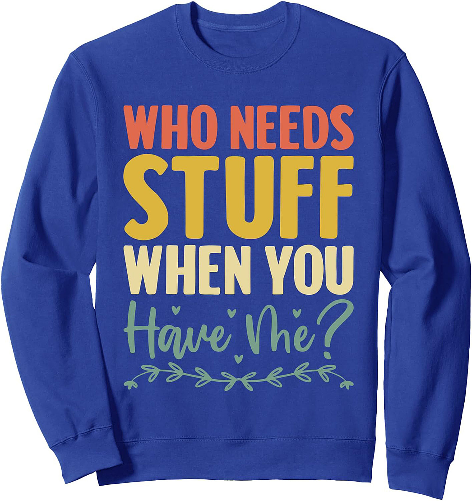 Who Needs Stuff When You Have Me? Funny Sassy Quote Graphic Sweatshirt
