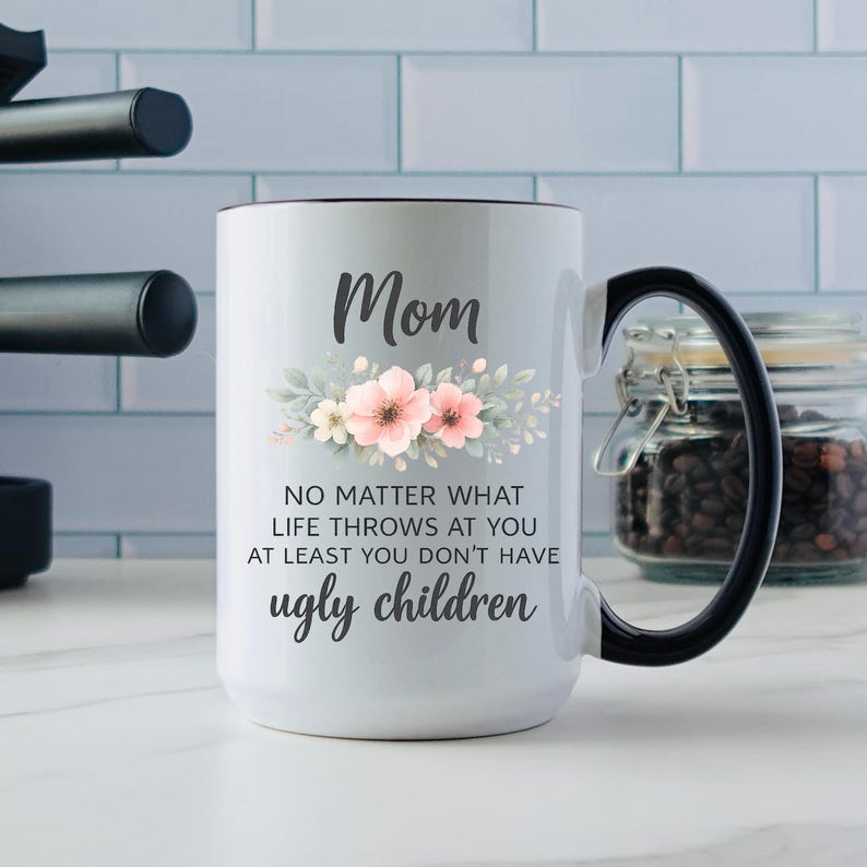 Funny Mom Quote Mug, No Matter What Life Throws At You At Least You Don’t Have Ugly Children, Mothers Day Gift for Mom