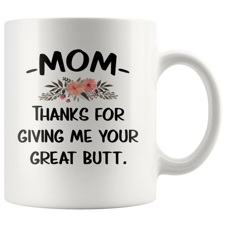 Mom Thanks For Giving Me Your Great Butt Mug, Funny Mother’s Day Mug, Gift for Mom, Funny Mom Gift, Dear Mom Coffee Mug