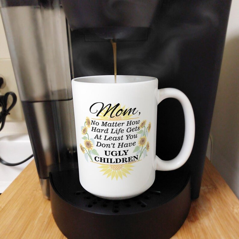 Mom Coffee Mug: At Least You Don't Have Ugly Children Sunflowers, 11oz/15oz White Ceramic