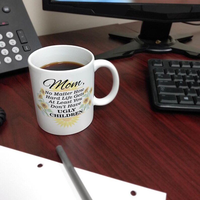 Mom Coffee Mug: At Least You Don't Have Ugly Children Sunflowers, 11oz/15oz White Ceramic