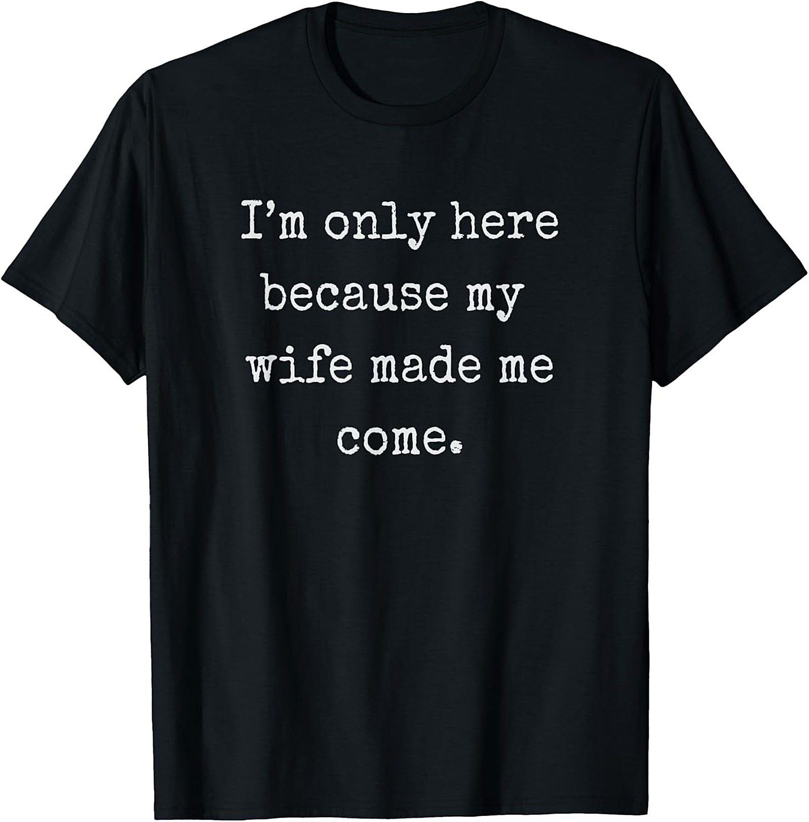 Wife Made Me Come Funny T-Shirt | Relatable Husband Tee