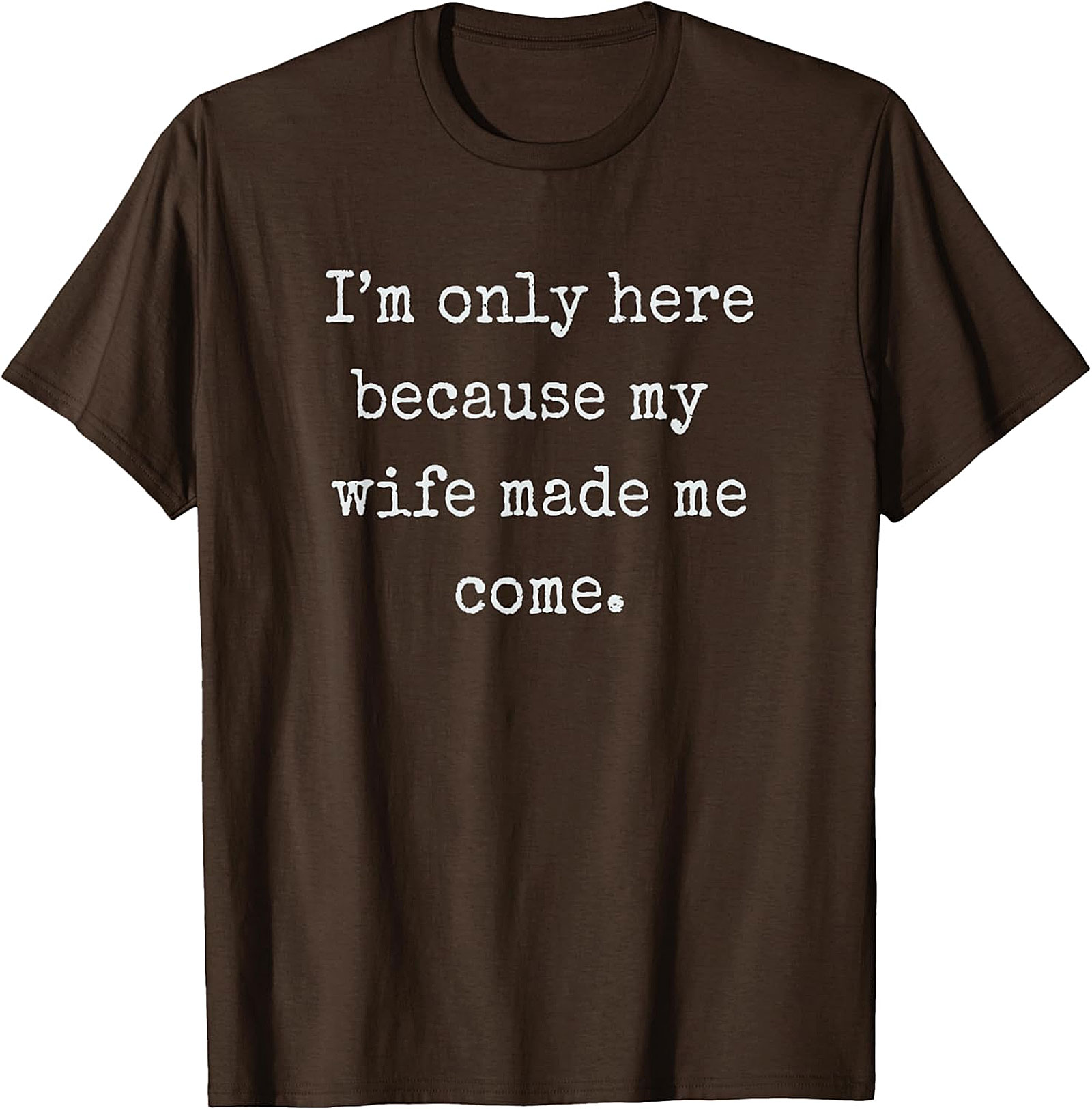 Wife Made Me Come Funny T-Shirt | Relatable Husband Tee