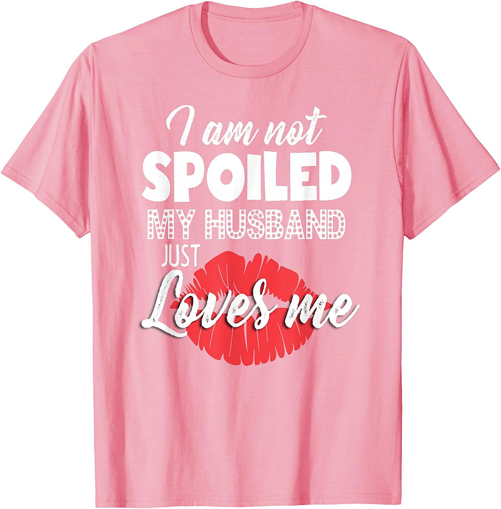 I Am Not Spoiled My Husband Just Loves Me T-Shirt | Funny Wife Tee