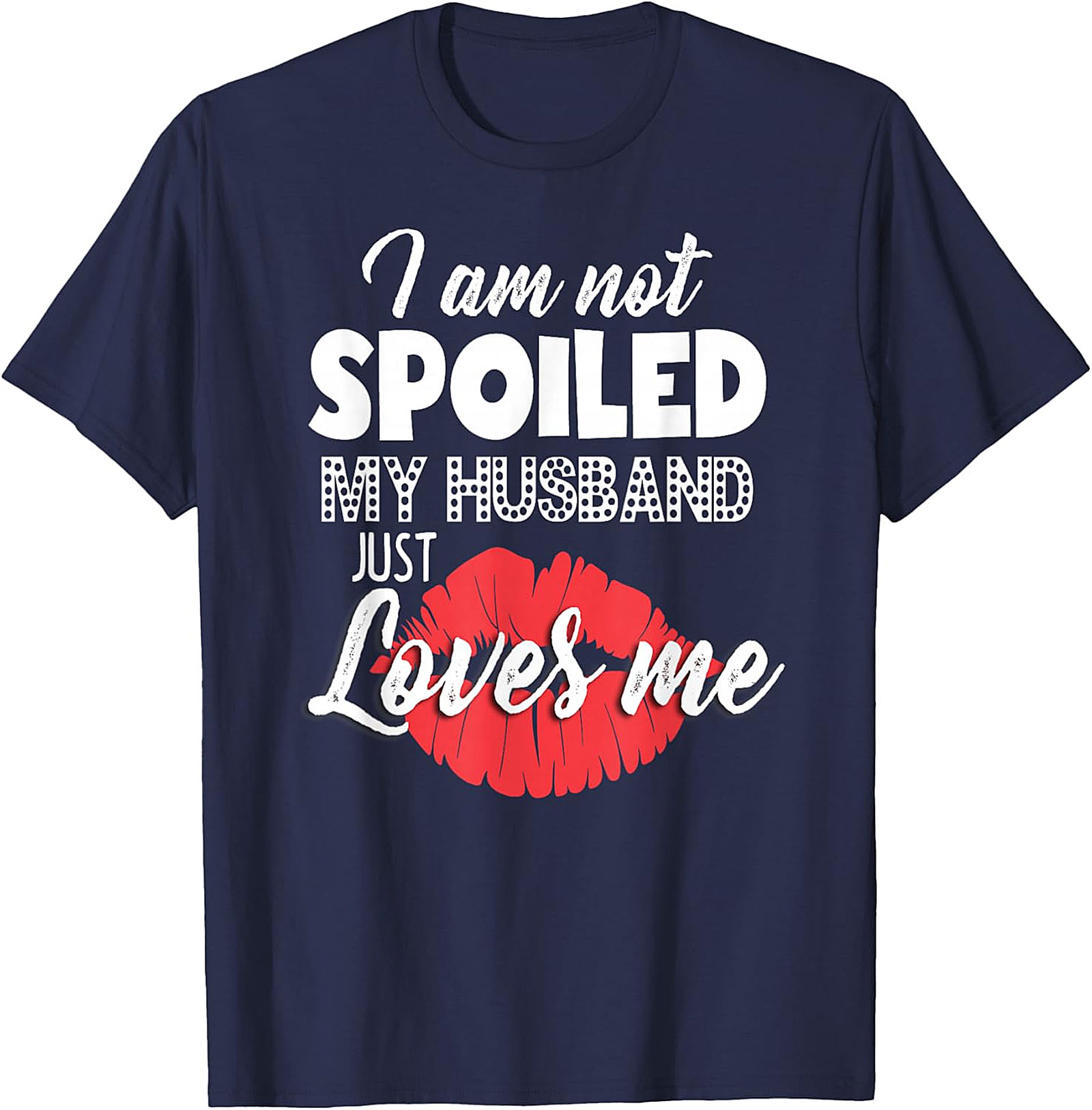 I Am Not Spoiled My Husband Just Loves Me T-Shirt | Funny Wife Tee