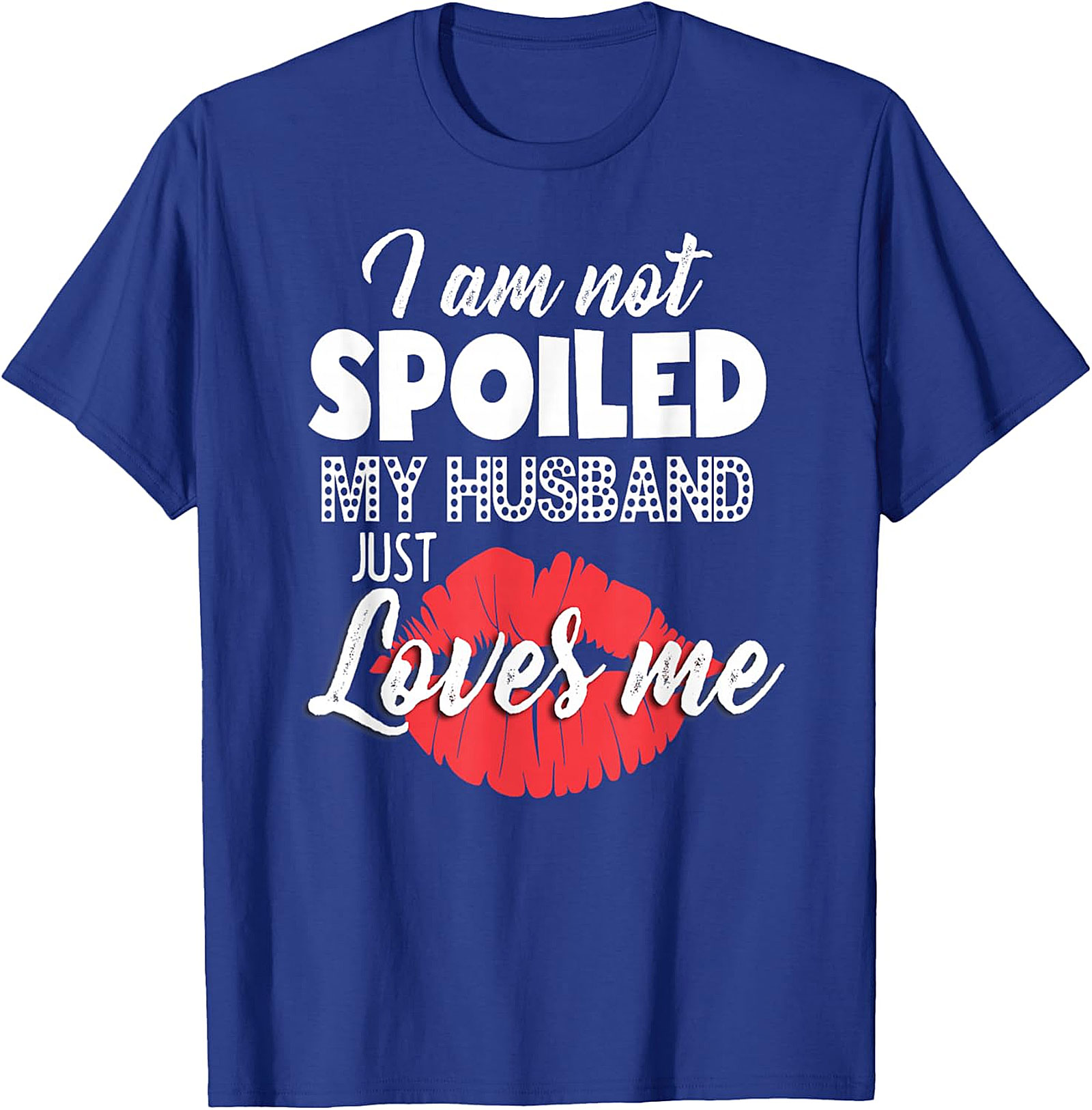 I Am Not Spoiled My Husband Just Loves Me T-Shirt | Funny Wife Tee
