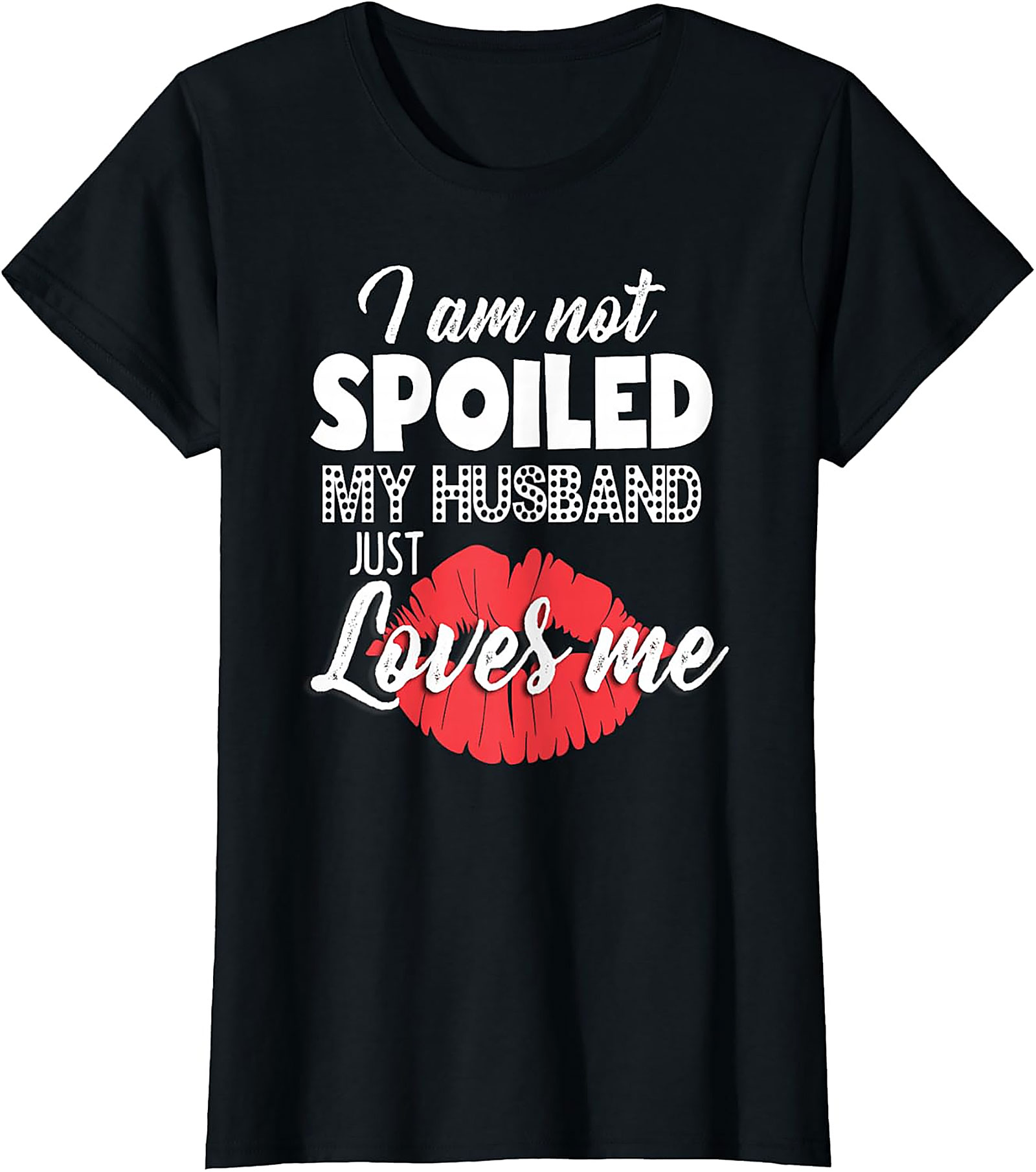 I Am Not Spoiled My Husband Just Loves Me T-Shirt | Funny Wife Tee