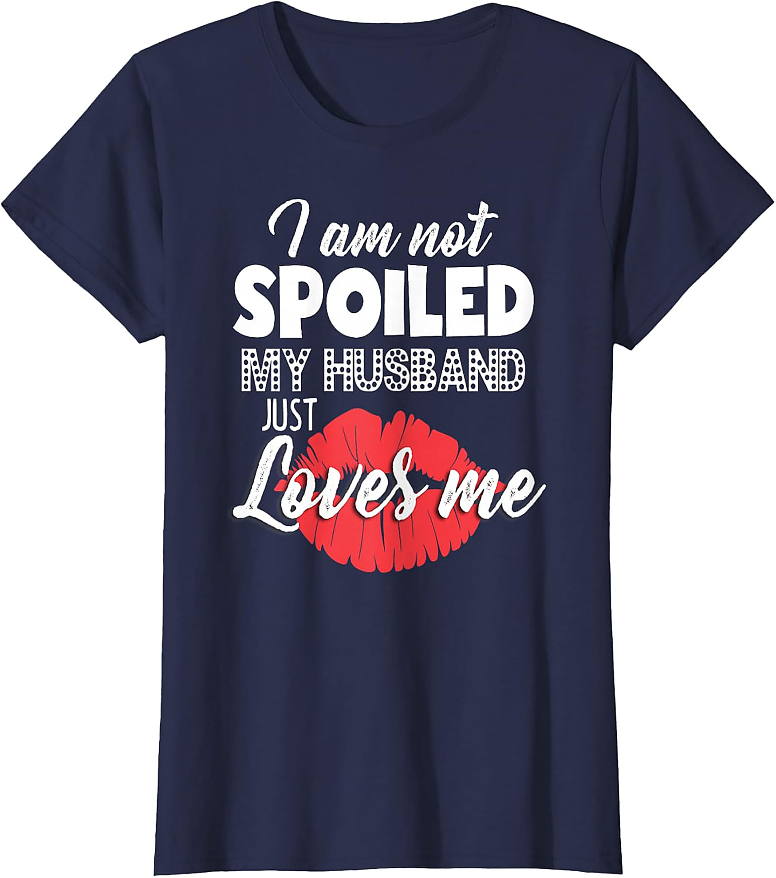 I Am Not Spoiled My Husband Just Loves Me T-Shirt | Funny Wife Tee