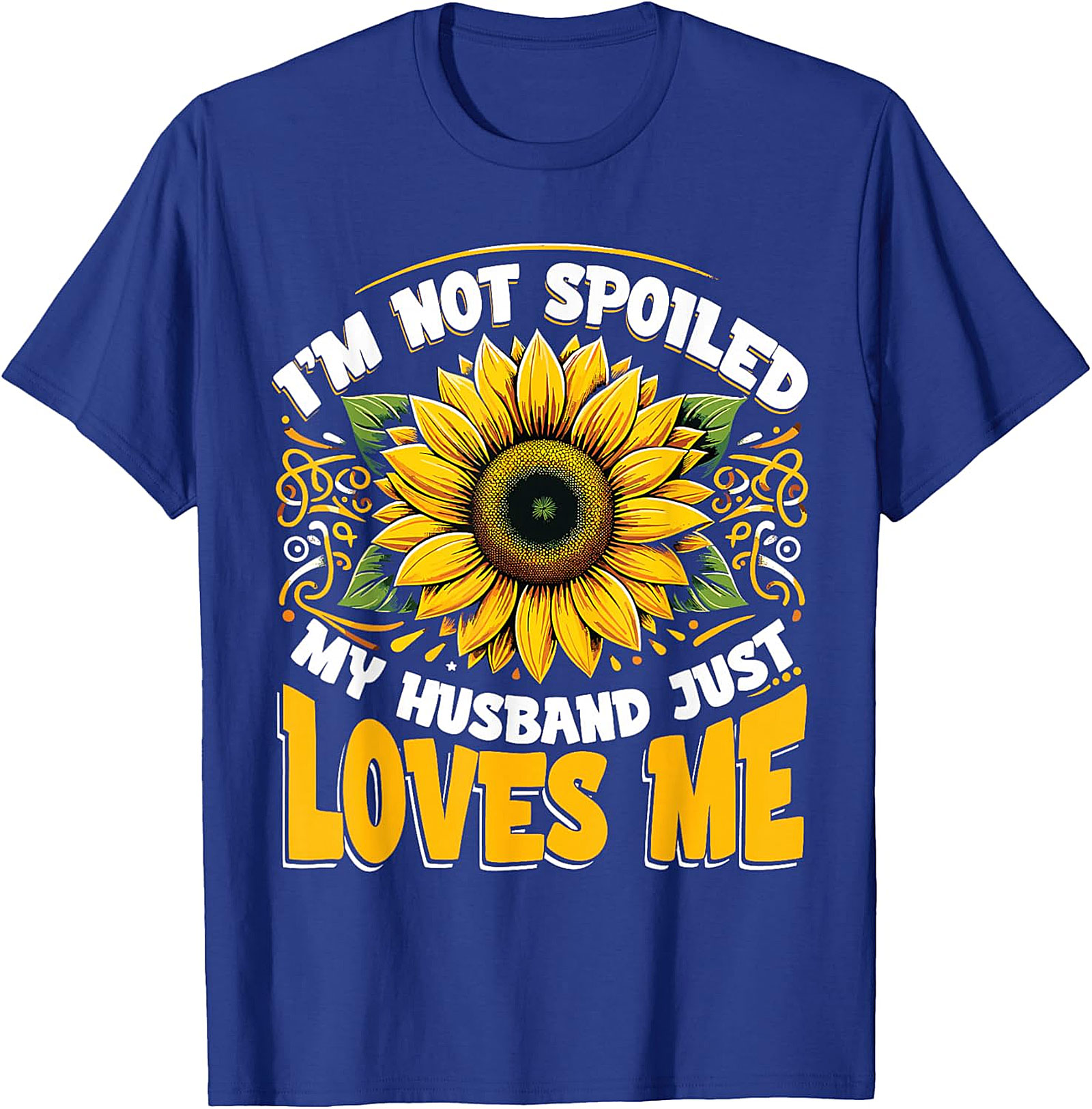 I’m Not Spoiled My Husband Just Loves Me Sunflower T-shirt