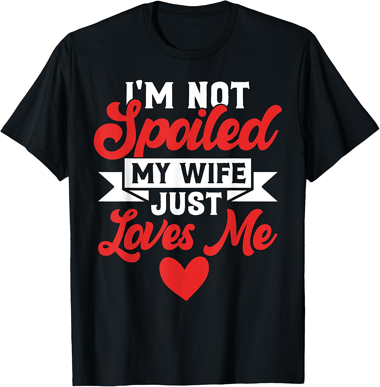 I'm Not Spoiled My Wife Just Loves Me T-Shirt | Funny Husband Tee