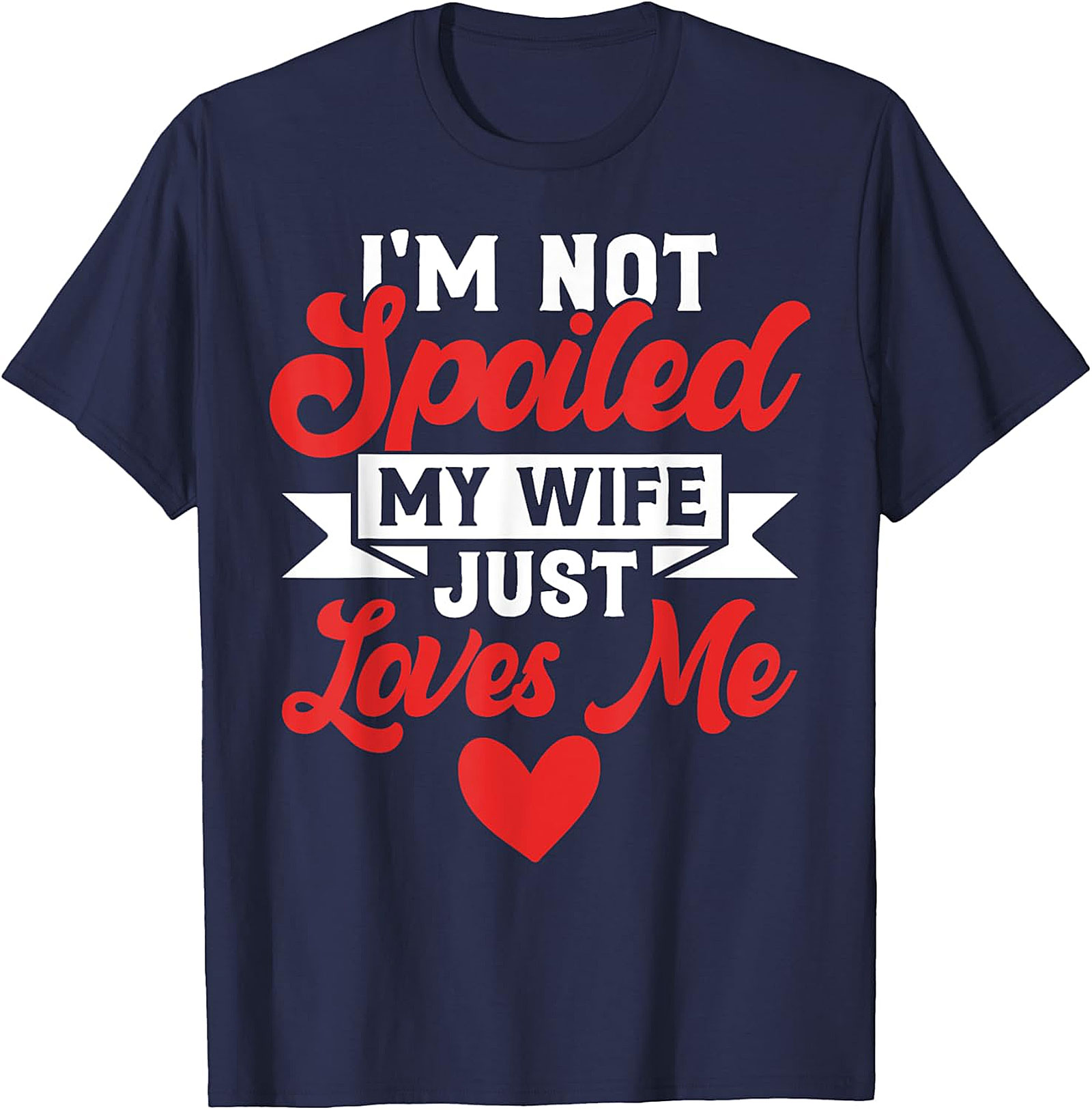 I'm Not Spoiled My Wife Just Loves Me T-Shirt | Funny Husband Tee