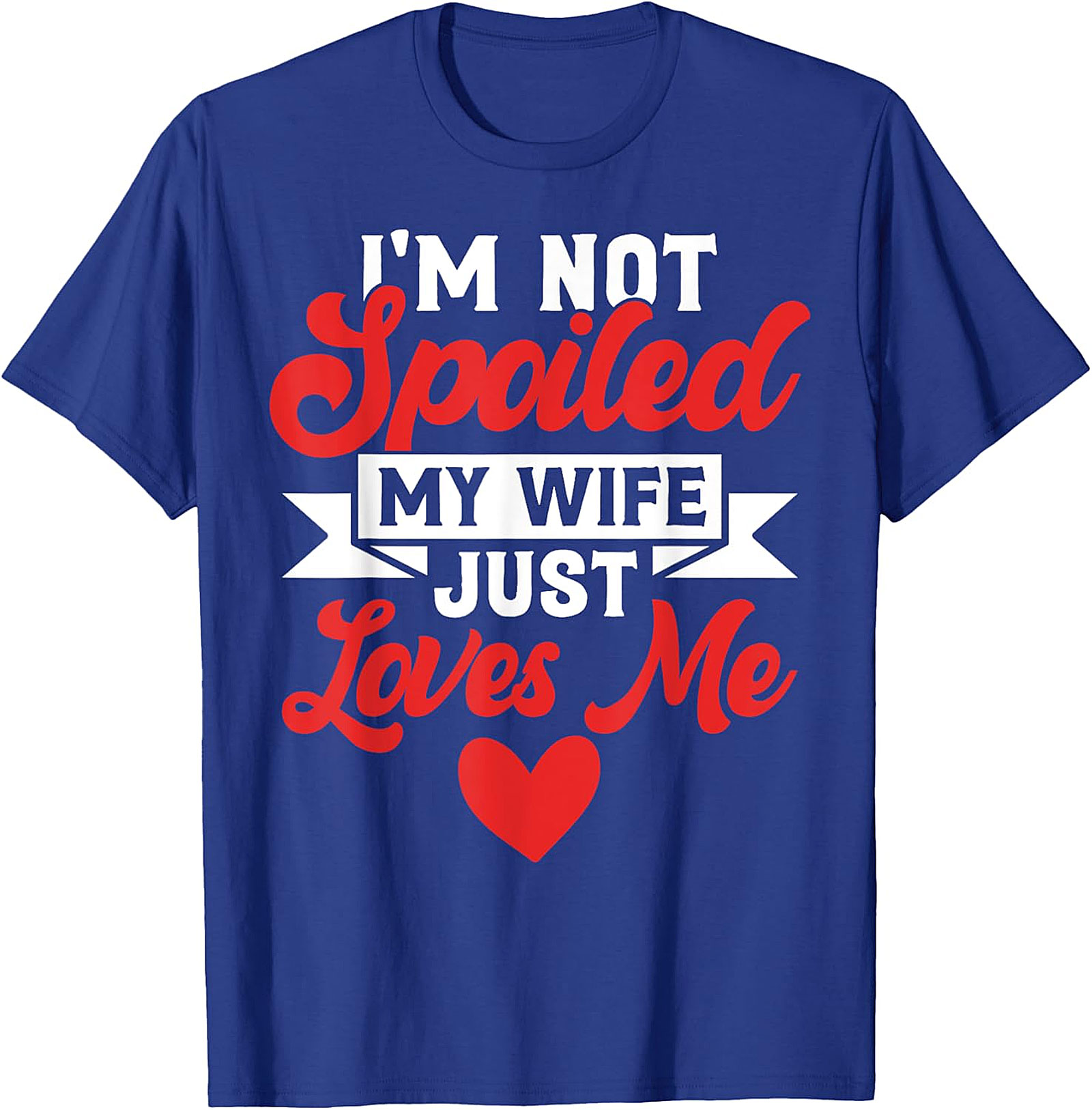 I'm Not Spoiled My Wife Just Loves Me T-Shirt | Funny Husband Tee