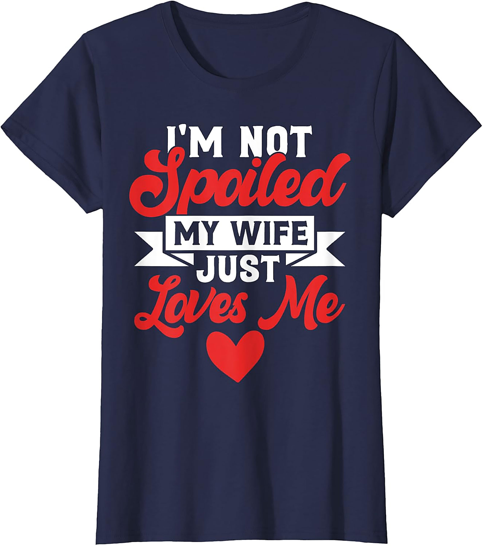 I'm Not Spoiled My Wife Just Loves Me T-Shirt | Funny Husband Tee