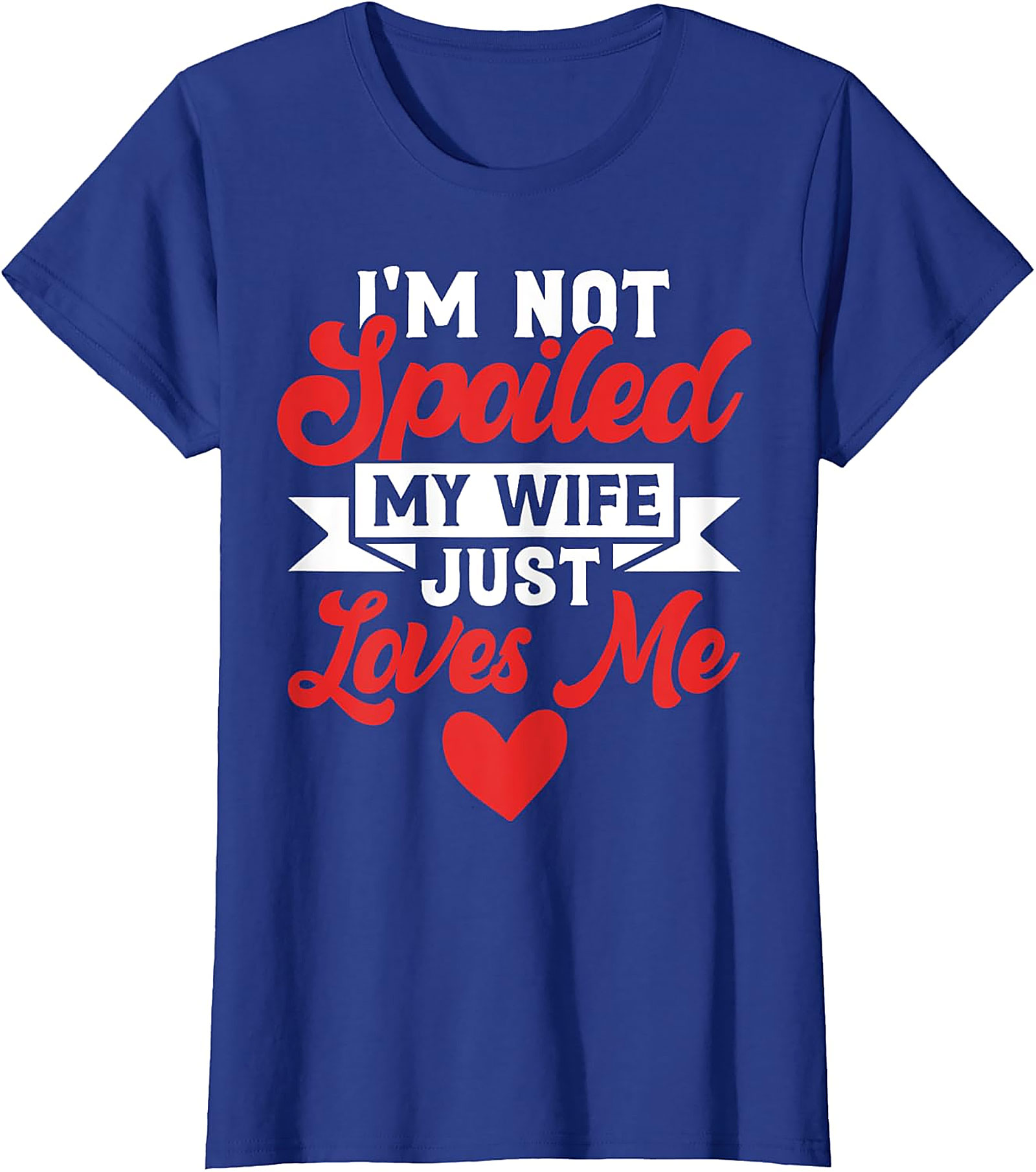 I'm Not Spoiled My Wife Just Loves Me T-Shirt | Funny Husband Tee