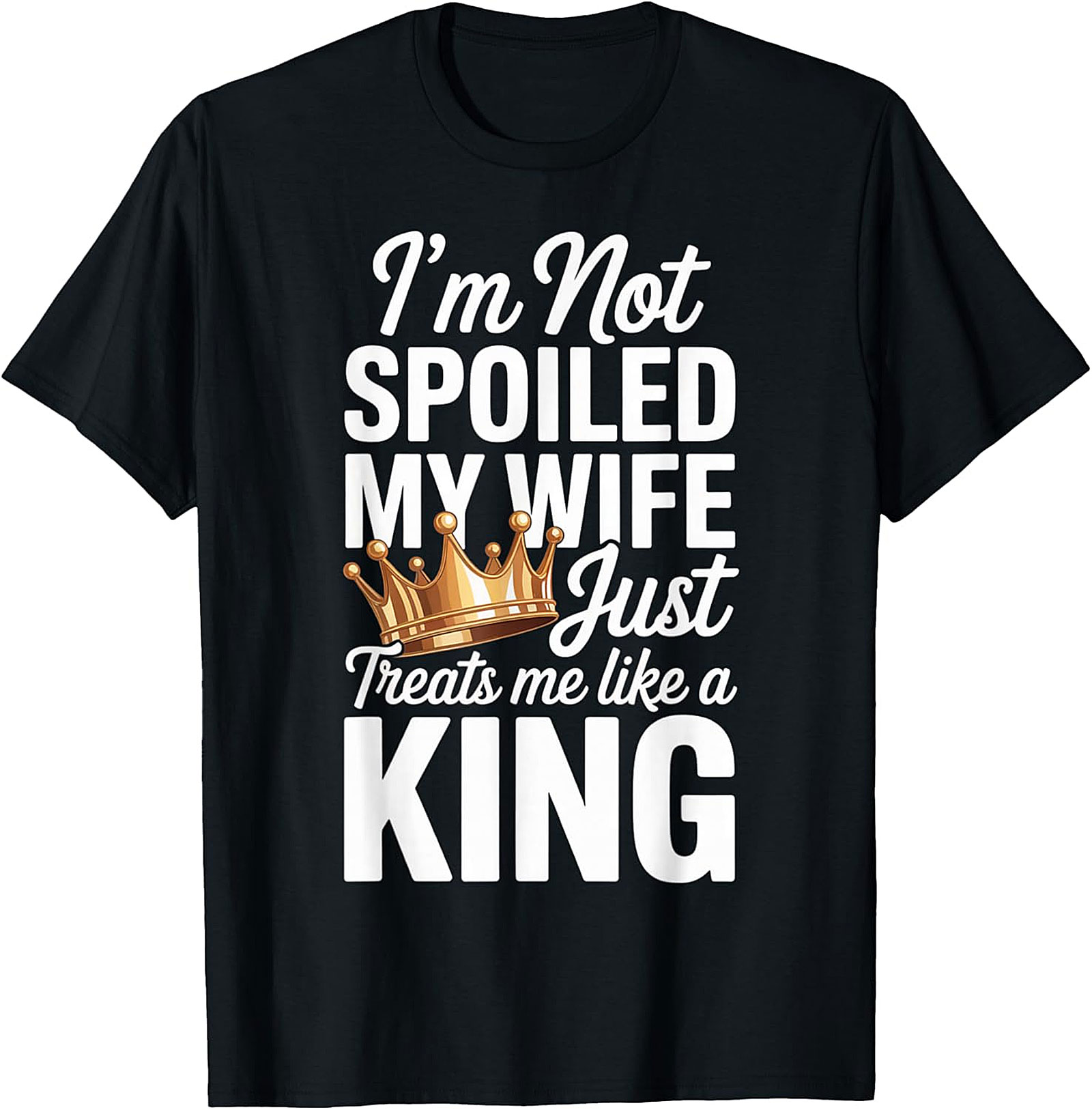 I'm Not Spoiled My Wife Treats Me Like a King T-Shirt