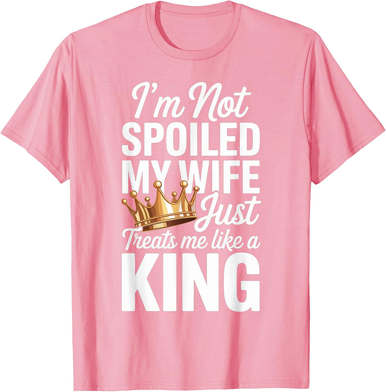 I'm Not Spoiled My Wife Treats Me Like a King T-Shirt