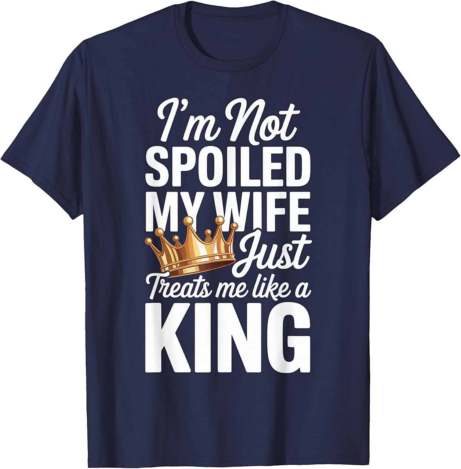 I'm Not Spoiled My Wife Treats Me Like a King T-Shirt