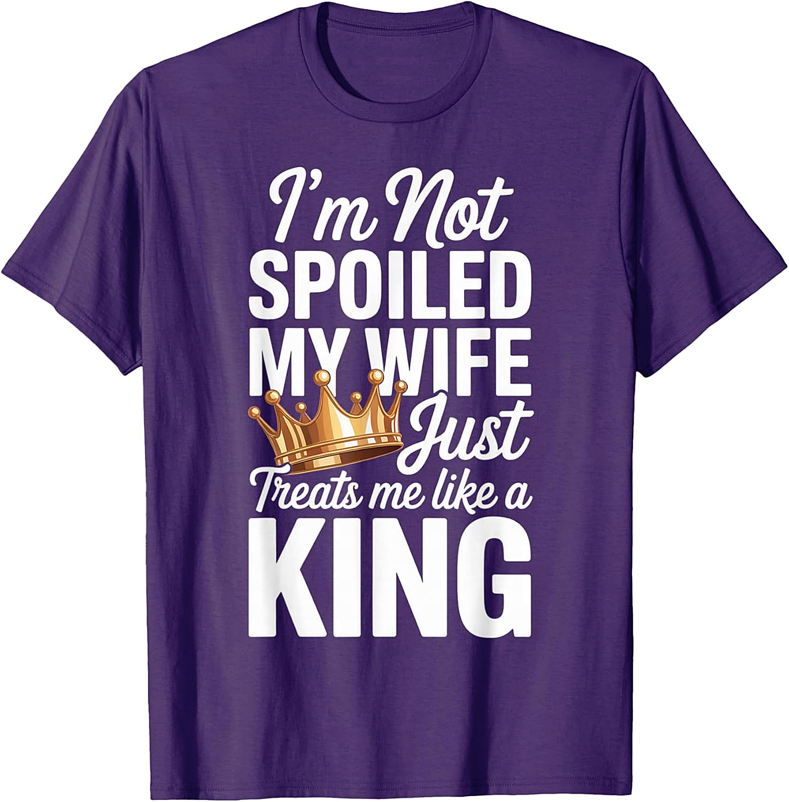 I'm Not Spoiled My Wife Treats Me Like a King T-Shirt