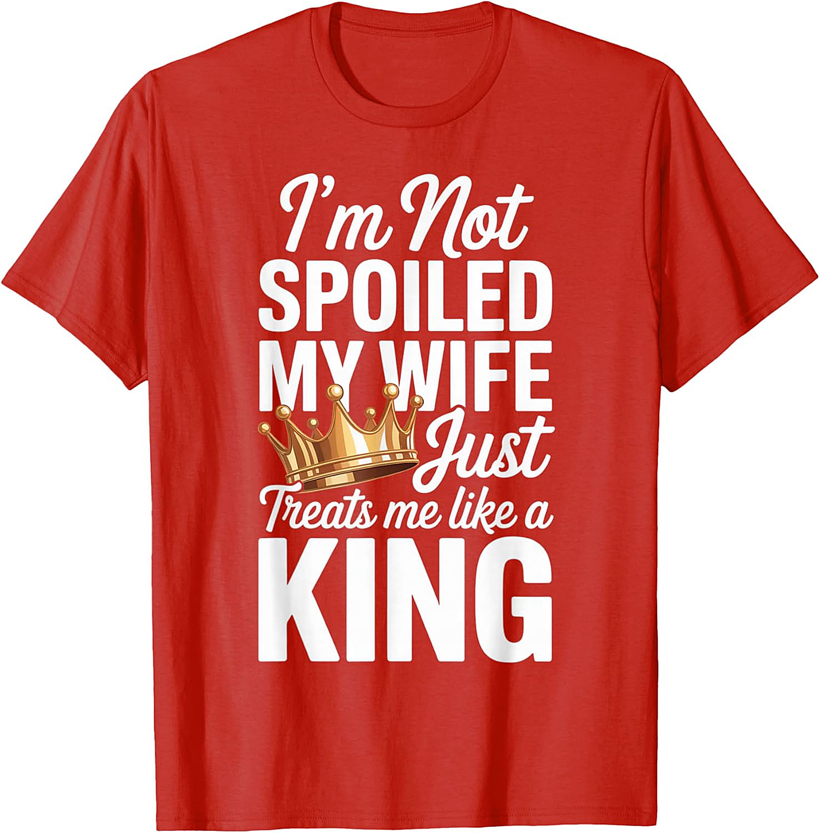 I'm Not Spoiled My Wife Treats Me Like a King T-Shirt