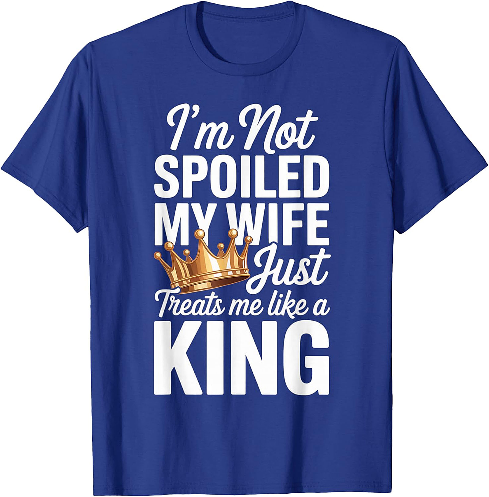 I'm Not Spoiled My Wife Treats Me Like a King T-Shirt