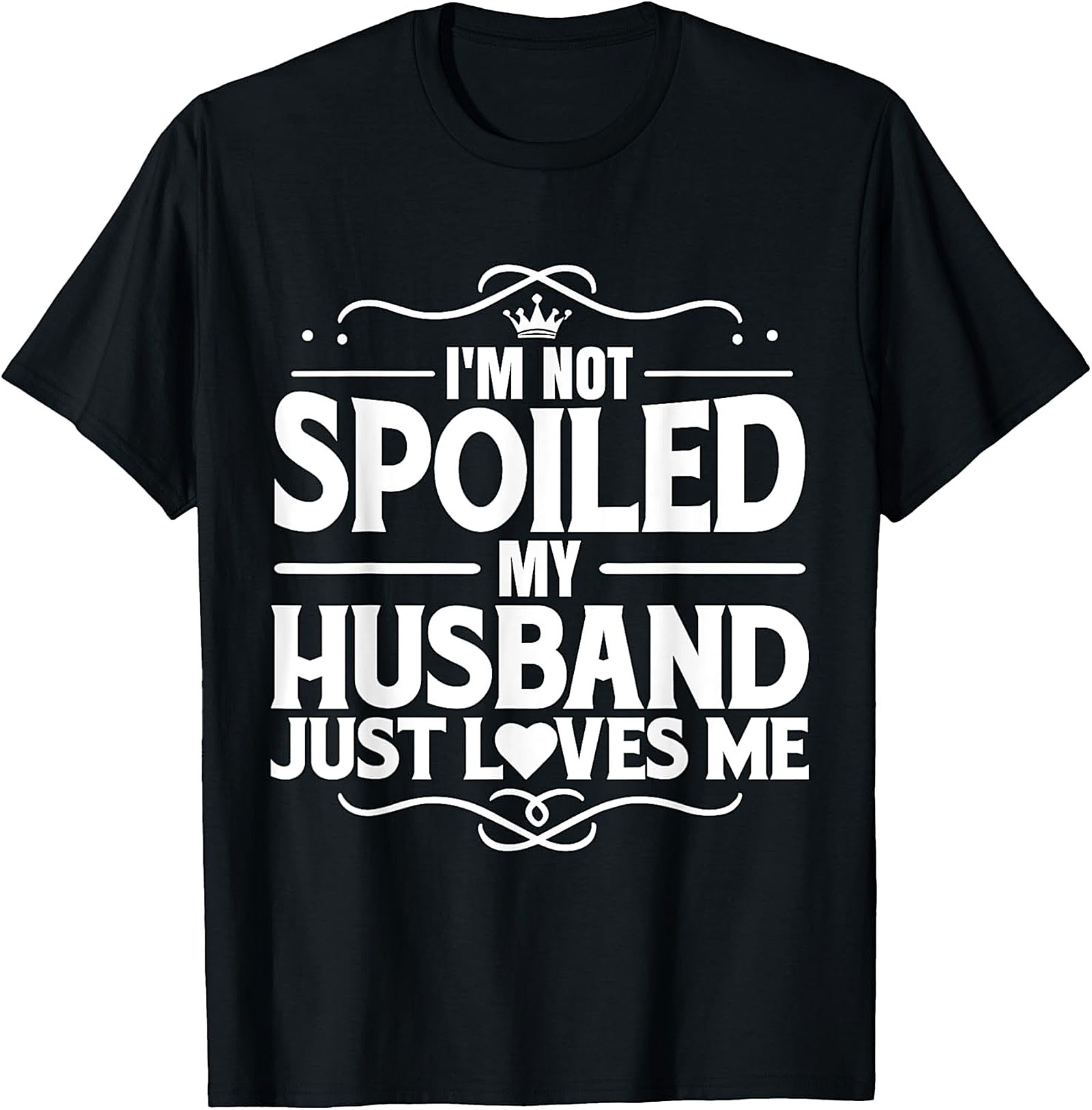 I'm Not Spoiled My Husband Just Loves Me T-Shirt | Wife Gift